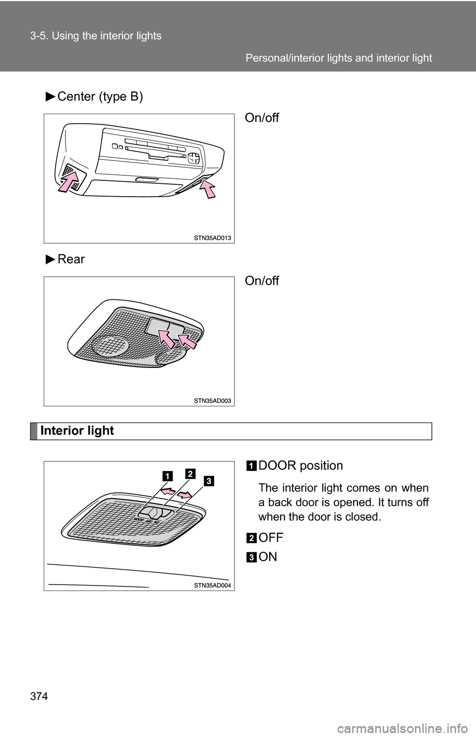TOYOTA SEQUOIA 2009 2.G Owners Manual 374 3-5. Using the interior lights
Center (type B)On/off
Rear On/off
Interior light
DOOR position
The interior light comes on when
a back door is opened. It turns off
when the door is closed.
OFF
ON
P