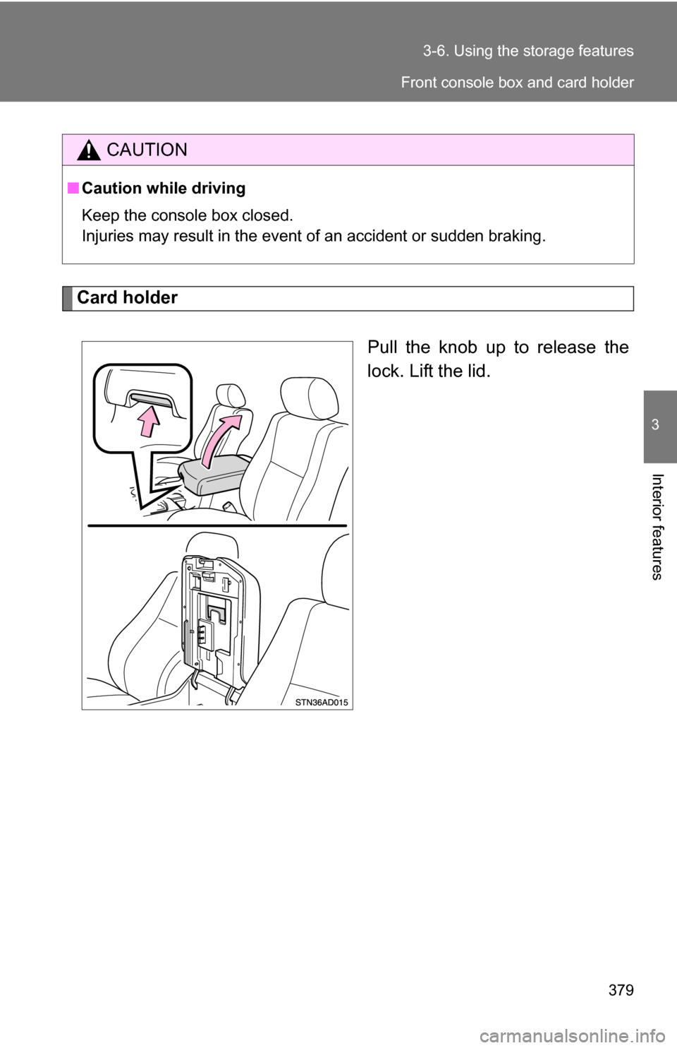 TOYOTA SEQUOIA 2009 2.G Owners Manual 379
3-6. Using the 
storage features
3
Interior features
Card holder
Pull the knob up to release the
lock. Lift the lid.
CAUTION
■Caution while driving
Keep the console box closed.
Injuries may resu