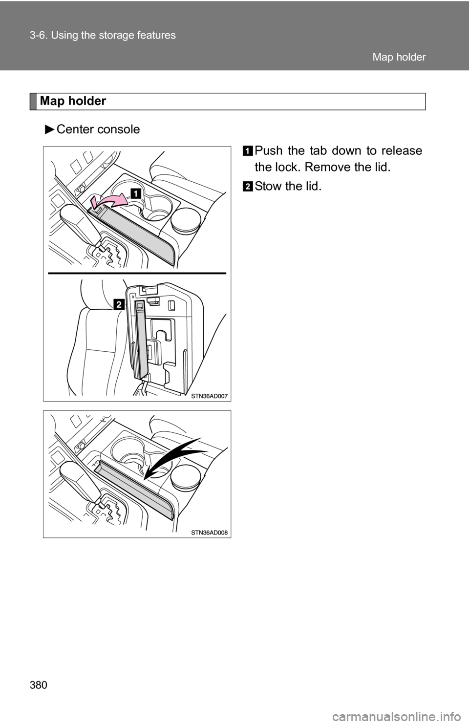 TOYOTA SEQUOIA 2009 2.G Owners Manual 380 3-6. Using the storage features
Map holderCenter console Push the tab down to release
the lock. Remove the lid.
Stow the lid.
Map holder 