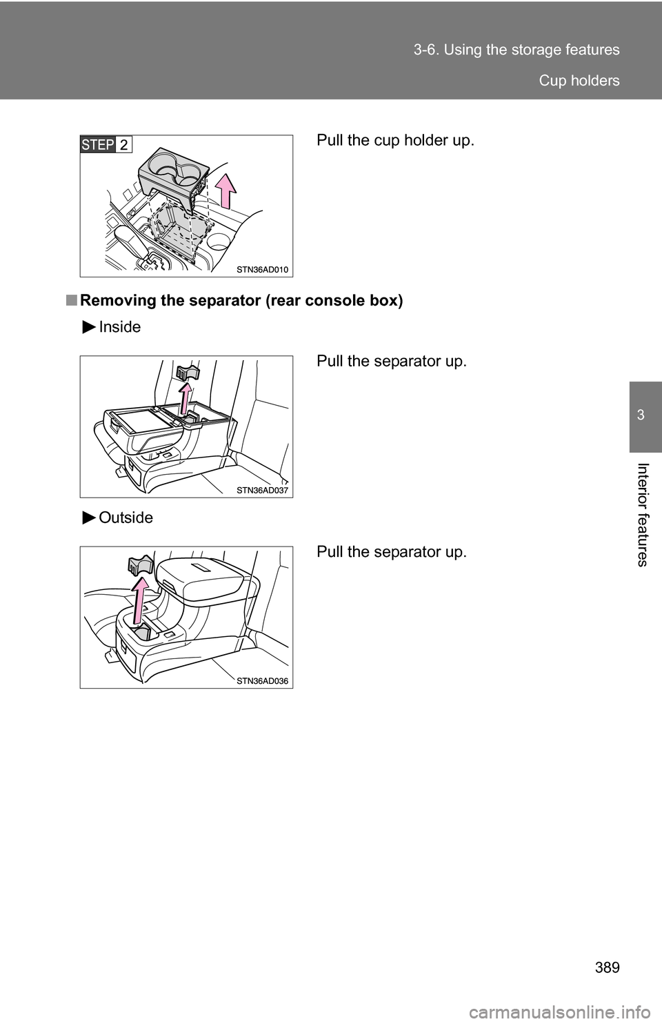 TOYOTA SEQUOIA 2009 2.G Owners Manual 389
3-6. Using the 
storage features
3
Interior features
■Removing the separator (rear console box)
Inside
Outside
Pull the cup holder up.
Pull the separator up.
Pull the separator up.
Cup holders 