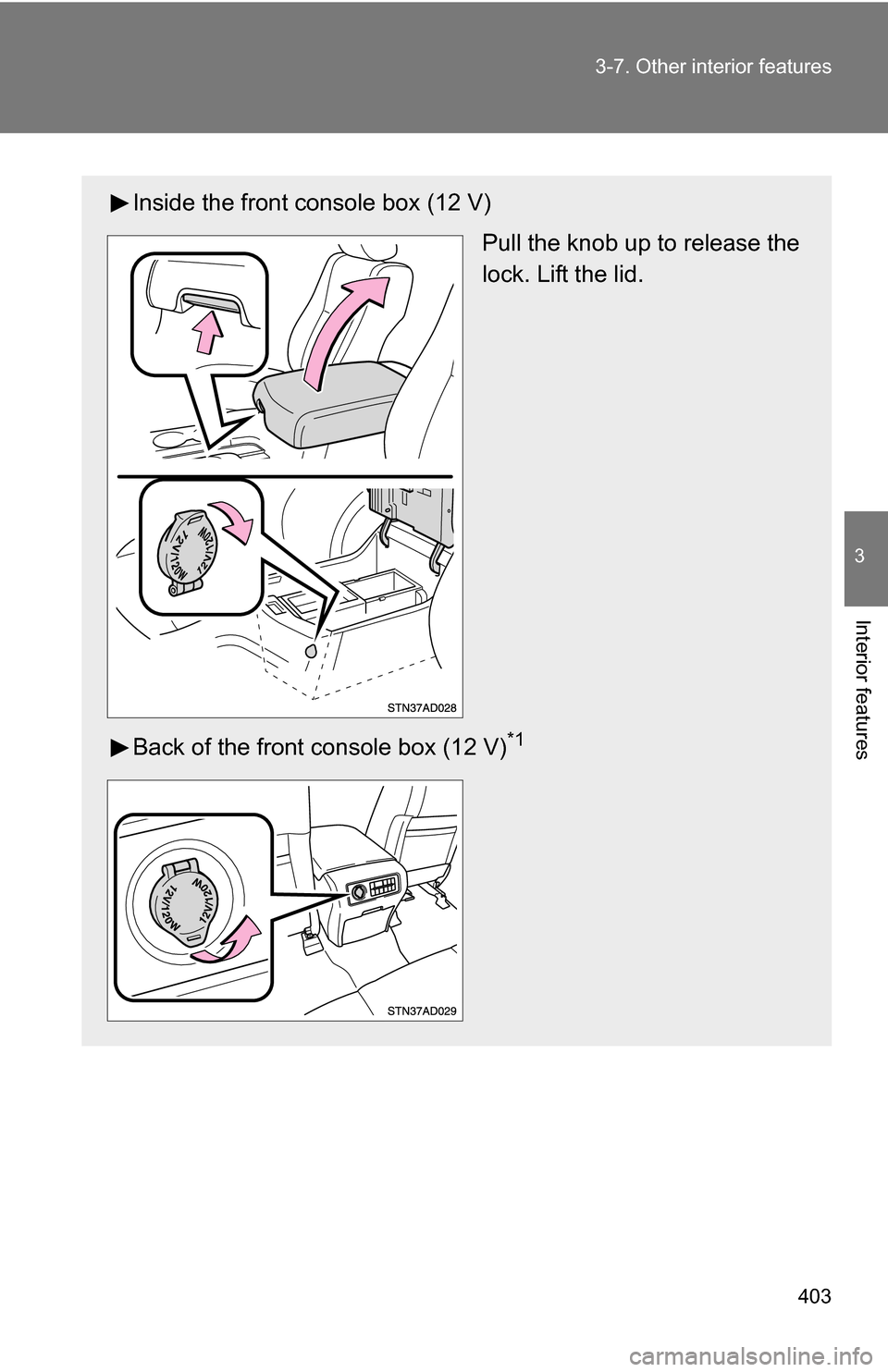 TOYOTA SEQUOIA 2009 2.G Owners Manual 403
3-7. Other interior features
3
Interior features
Inside the front console box (12 V)
Pull the knob up to release the
lock. Lift the lid.
Back of the front console box (12 V)
*1 