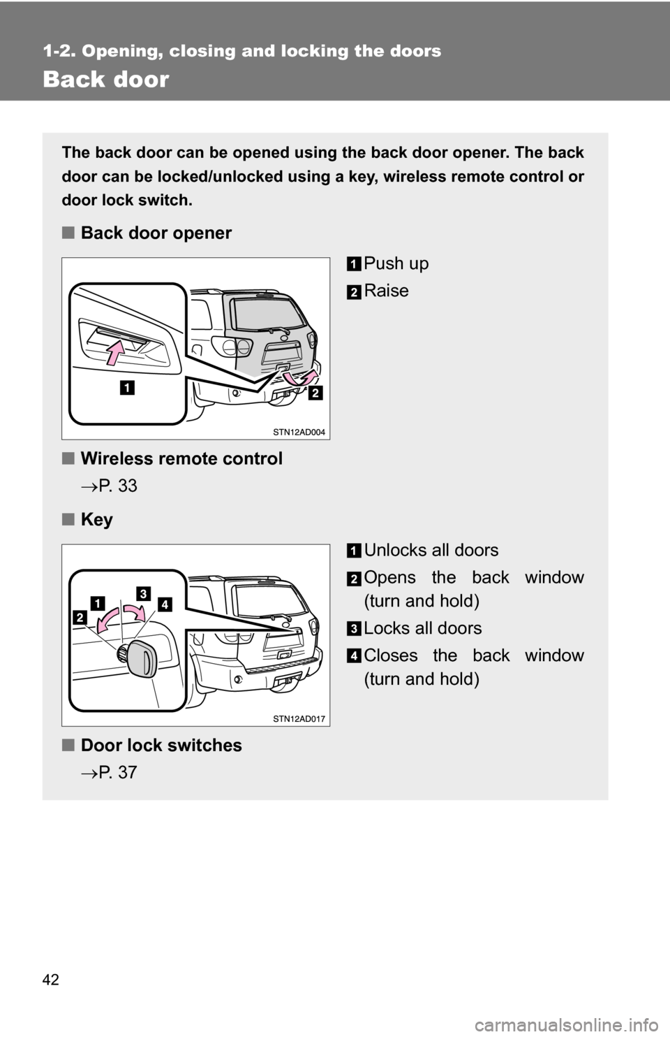 TOYOTA SEQUOIA 2009 2.G Service Manual 42
1-2. Opening, closing and locking the doors
Back door
The back door can be opened using the back door opener. The back
door can be locked/unlocked using a key, wireless remote control or
door lock 