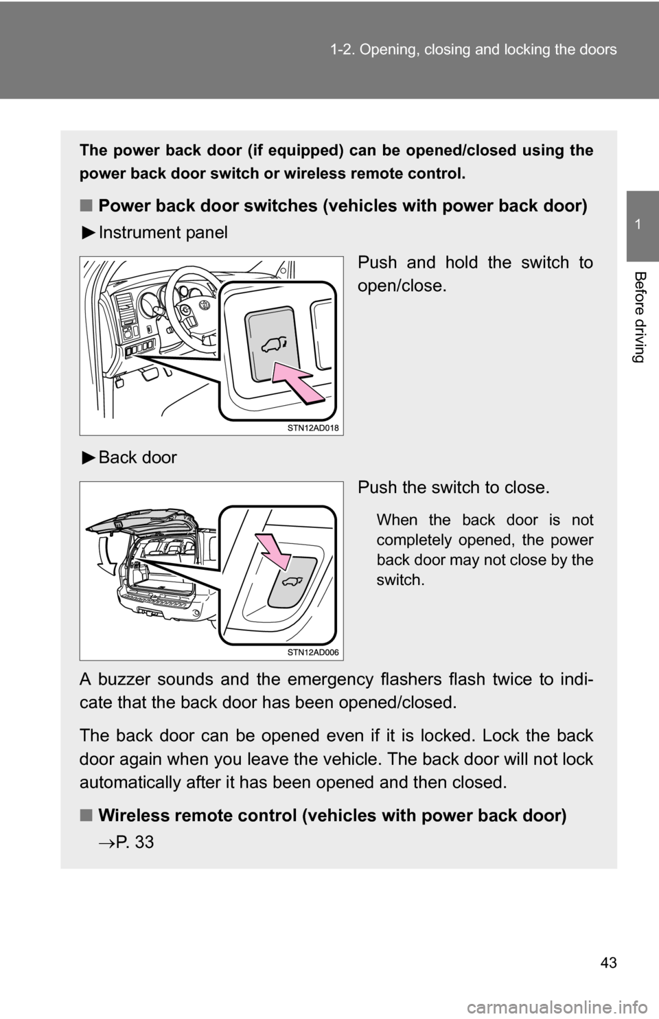 TOYOTA SEQUOIA 2009 2.G Service Manual 43
1-2. Opening, closing and locking the doors
1
Before driving
The power back door (if equipped) 
can be opened/closed using the
power back door switch or wireless remote control.
■ Power back door