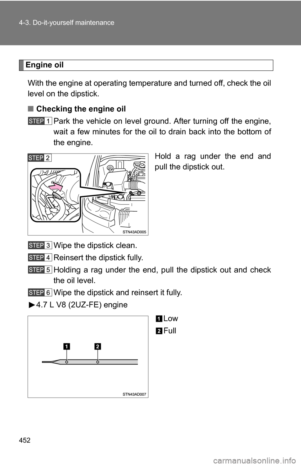 TOYOTA SEQUOIA 2009 2.G Owners Manual 452 4-3. Do-it-yourself maintenance
Engine oilWith the engine at operating temperature and turned off, check the oil
level on the dipstick.
■ Checking the engine oil
Park the vehicle on level gro un TOYOTA SEQUOIA 2009 2.G Owners Manual 452 4-3. Do-it-yourself maintenance
Engine oilWith the engine at operating temperature and turned off, check the oil
level on the dipstick.
■ Checking the engine oil
Park the vehicle on level gro un
