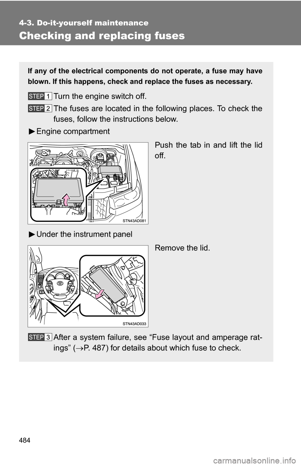 TOYOTA SEQUOIA 2009 2.G Owners Manual 484
4-3. Do-it-yourself maintenance
Checking and replacing fuses
If any of the electrical components do not operate, a fuse may have
blown. If this happens, check and replace the fuses as necessary.
T