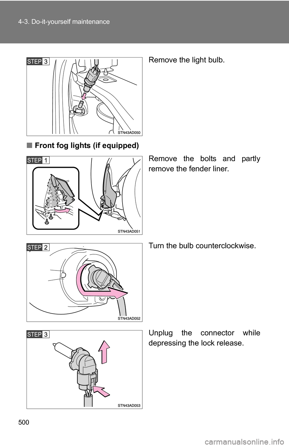 TOYOTA SEQUOIA 2009 2.G Owners Manual 500 4-3. Do-it-yourself maintenance
Remove the light bulb.
■ Front fog lights (if equipped)
Remove the bolts and partly
remove the fender liner.
Turn the bulb counterclockwise.
Unplug the connector 