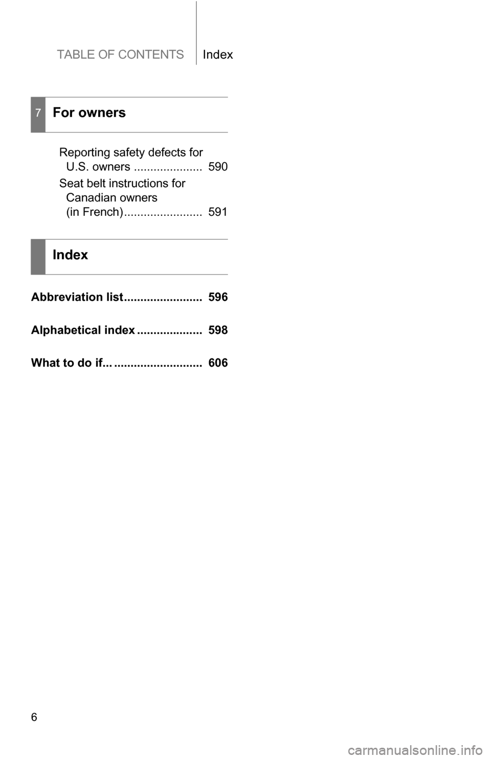 TOYOTA SEQUOIA 2009 2.G Owners Manual TABLE OF CONTENTSIndex
6
Reporting safety defects for U.S. owners .....................  590
Seat belt instructions for  Canadian owners 
(in French) ........................  591
Abbreviation list...