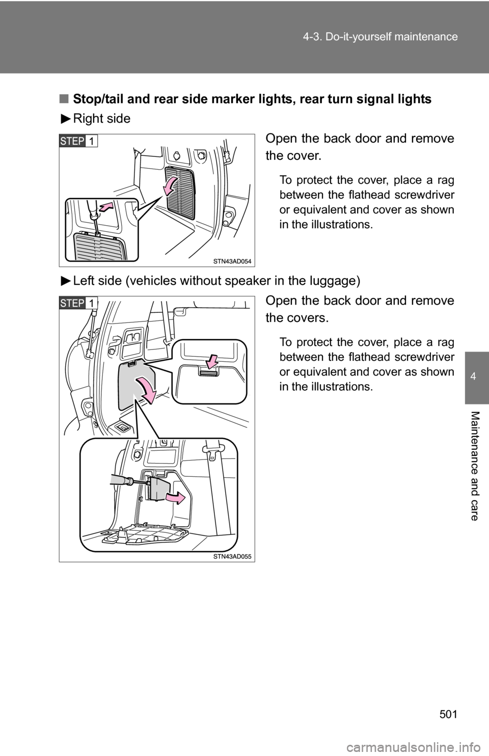 TOYOTA SEQUOIA 2009 2.G Owners Manual 501
4-3. Do-it-yourself maintenance
4
Maintenance and care
■
Stop/tail and rear side marker  lights, rear turn signal lights
Right side
Open the back door and remove
the cover.
To protect the cover,