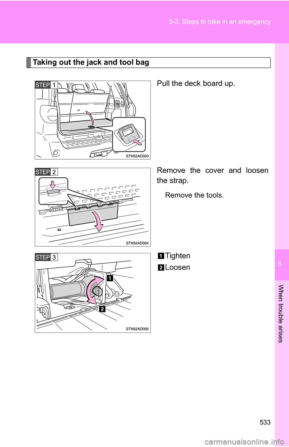 TOYOTA SEQUOIA 2009 2.G Owners Manual 5
When trouble arises
533
5-2. Steps to take in an emergency
Taking out the jack and tool bag
Pull the deck board up.
Remove the cover and loosen
the strap.
Remove the tools.
Tighten
Loosen 