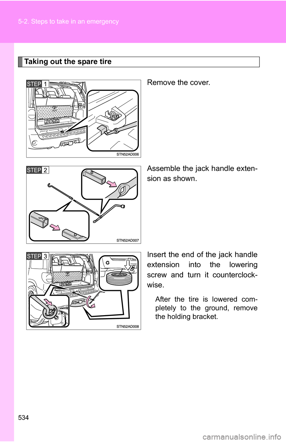 TOYOTA SEQUOIA 2009 2.G Owners Manual 534 5-2. Steps to take in an emergency
Taking out the spare tireRemove the cover.
Assemble the jack handle exten-
sion as shown.
Insert the end of the jack handle
extension into the lowering
screw and