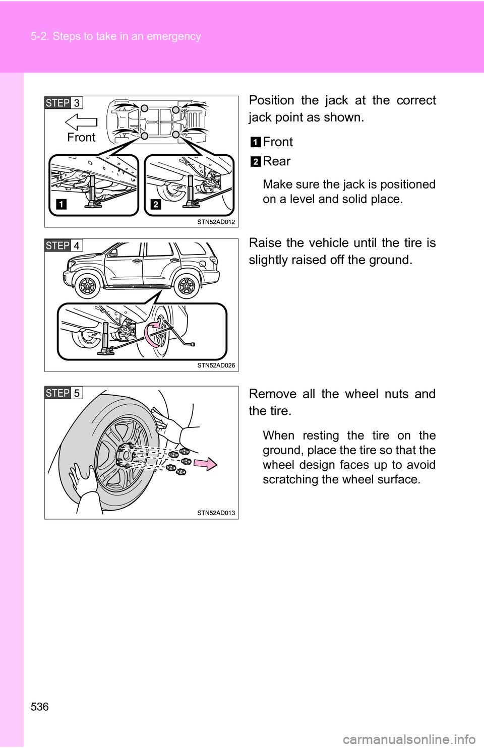 TOYOTA SEQUOIA 2009 2.G Owners Manual 536 5-2. Steps to take in an emergency
Position the jack at the correct
jack point as shown.Front
Rear
Make sure the jack is positioned
on a level and solid place.
Raise the vehicle until the tire is
