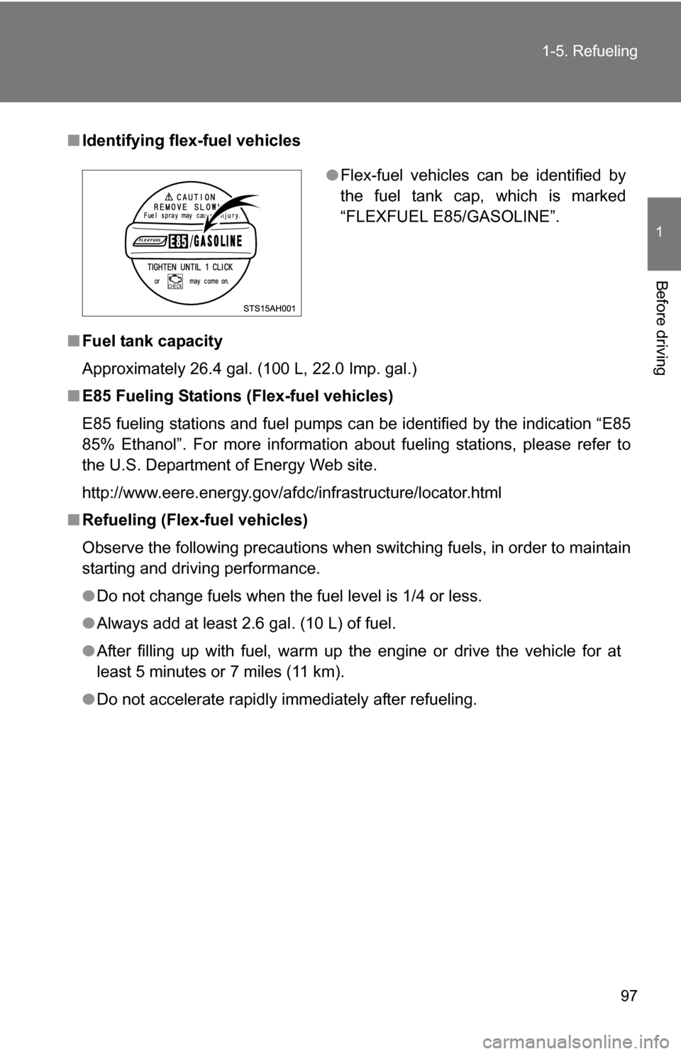 TOYOTA SEQUOIA 2009 2.G Owners Manual 97
1-5. Refueling
1
Before driving
■
Identifying flex-fuel vehicles
■ Fuel tank capacity
Approximately 26.4 gal. (100 L, 22.0 Imp. gal.)
■ E85 Fueling Stations (Flex-fuel vehicles)
E85 fueling s