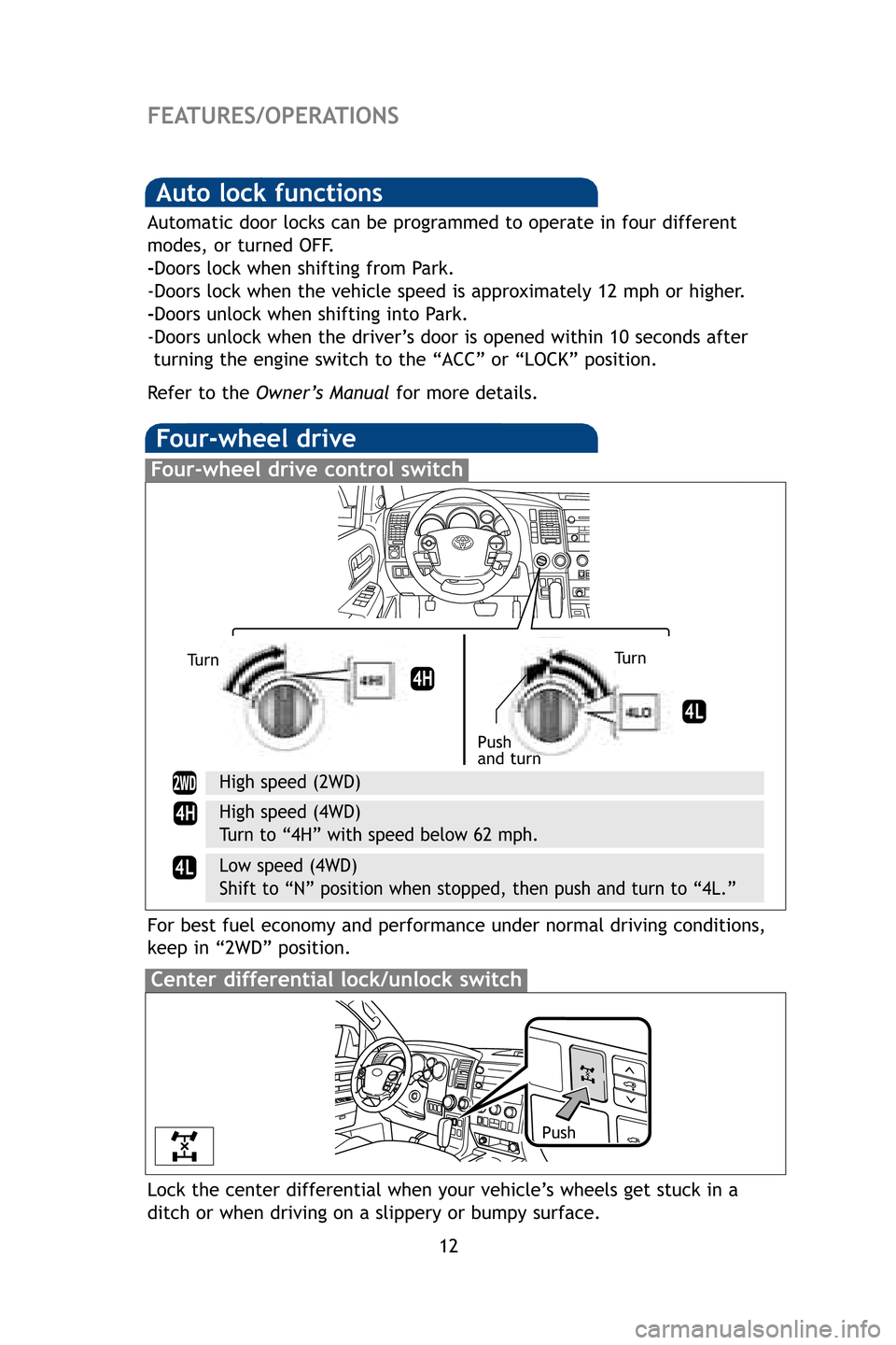 TOYOTA SEQUOIA 2009 2.G Quick Reference Guide 12
FEATURES/OPERATIONS
Auto lock functions
Automatic door locks can be programmed to operate in four different
modes, or turned OFF.
-Doors lock when shifting from Park.
-Doors lock when the vehicle s