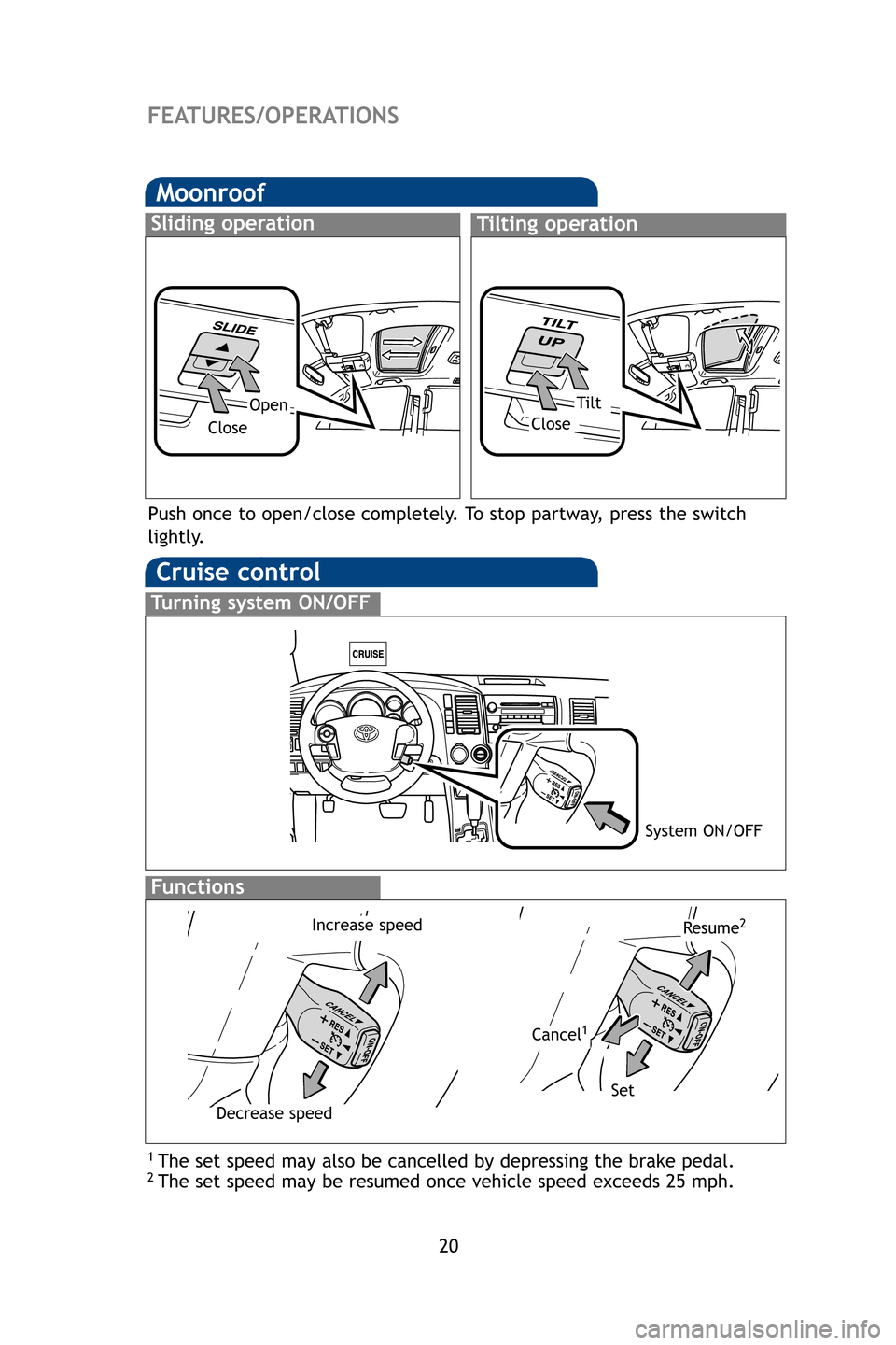 TOYOTA SEQUOIA 2009 2.G Quick Reference Guide 20
Moonroof
Sliding operationTilting operation
OpenTilt
CloseClose
Cruise control
1 The set speed may also be cancelled by depressing the brake pedal.2 The set speed may be resumed once vehicle speed 