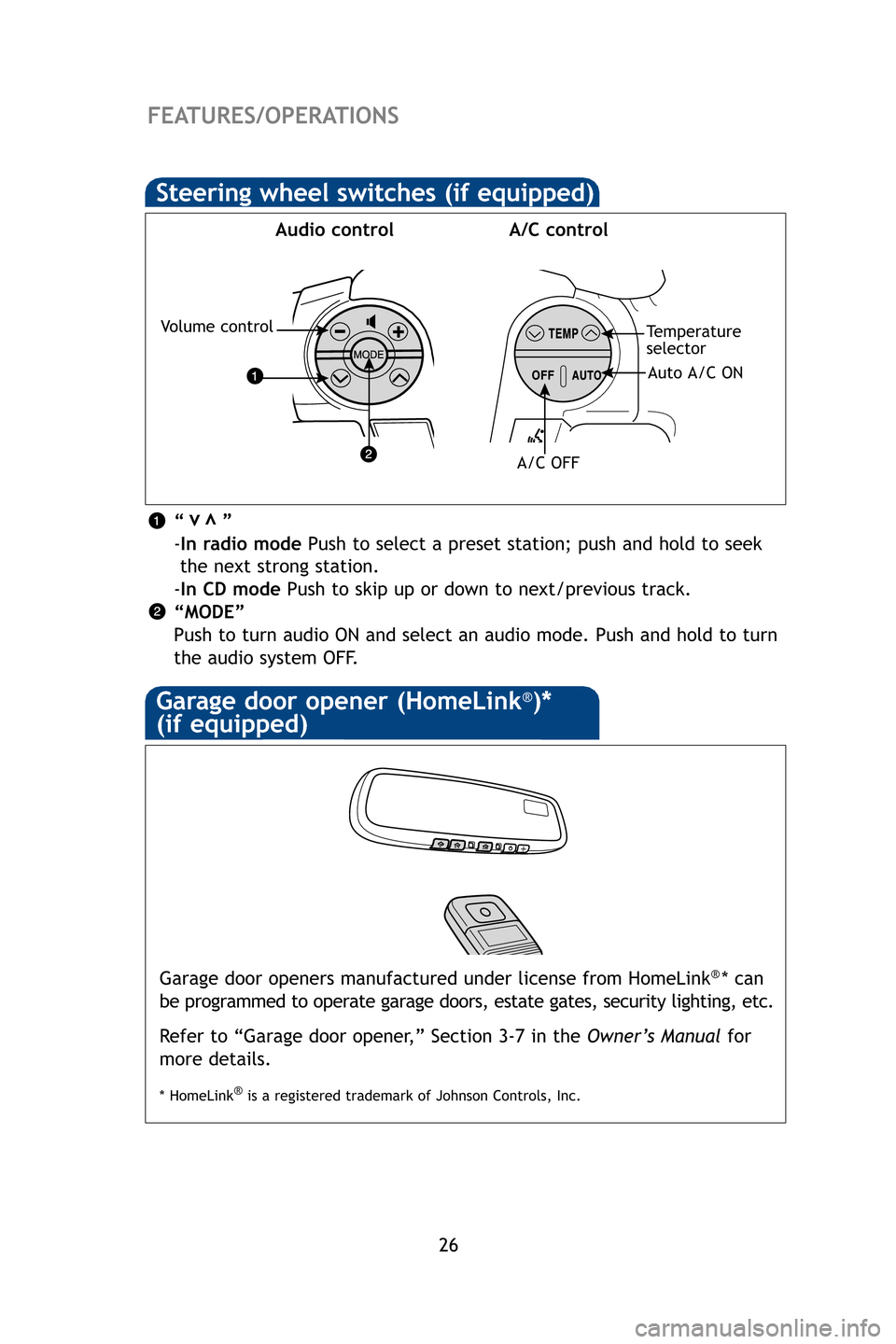 TOYOTA SEQUOIA 2009 2.G Quick Reference Guide 26
FEATURES/OPERATIONS
Garage door openers manufactured under license from HomeLink®* can
be programmed to operate garage doors, estate gates, security lighting, \
etc.
Refer to “Garage door opener