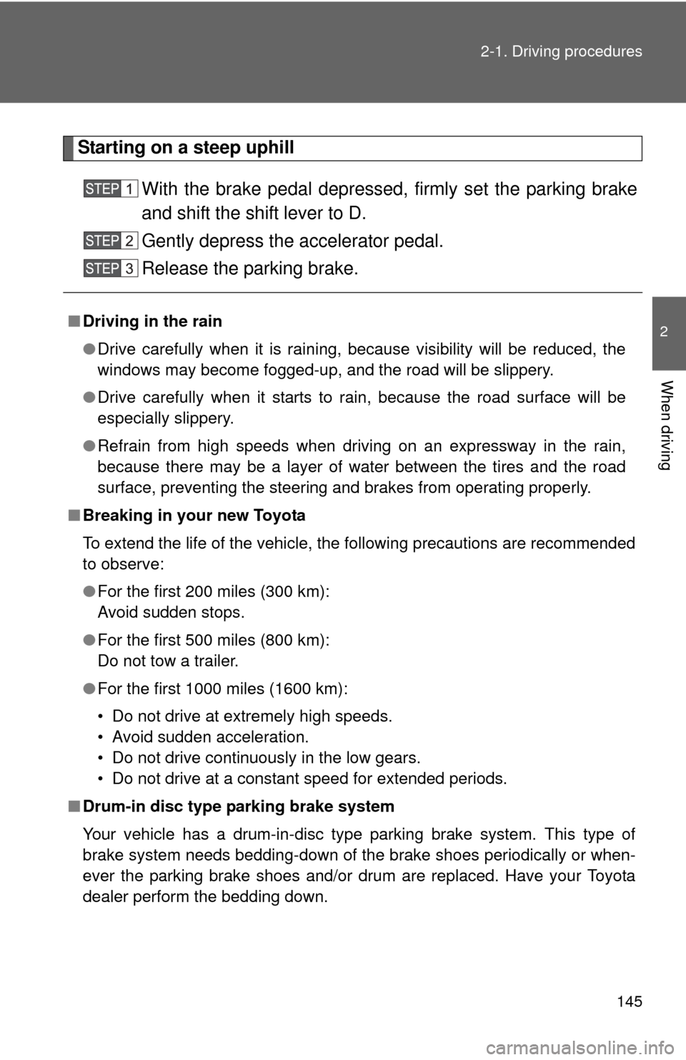 TOYOTA SEQUOIA 2010 2.G Owners Manual 145
2-1. Driving procedures
2
When driving
Starting on a steep uphill
With the brake pedal depressed, firmly set the parking brake
and shift the shift lever to D.
Gently depress the accelerator pedal.