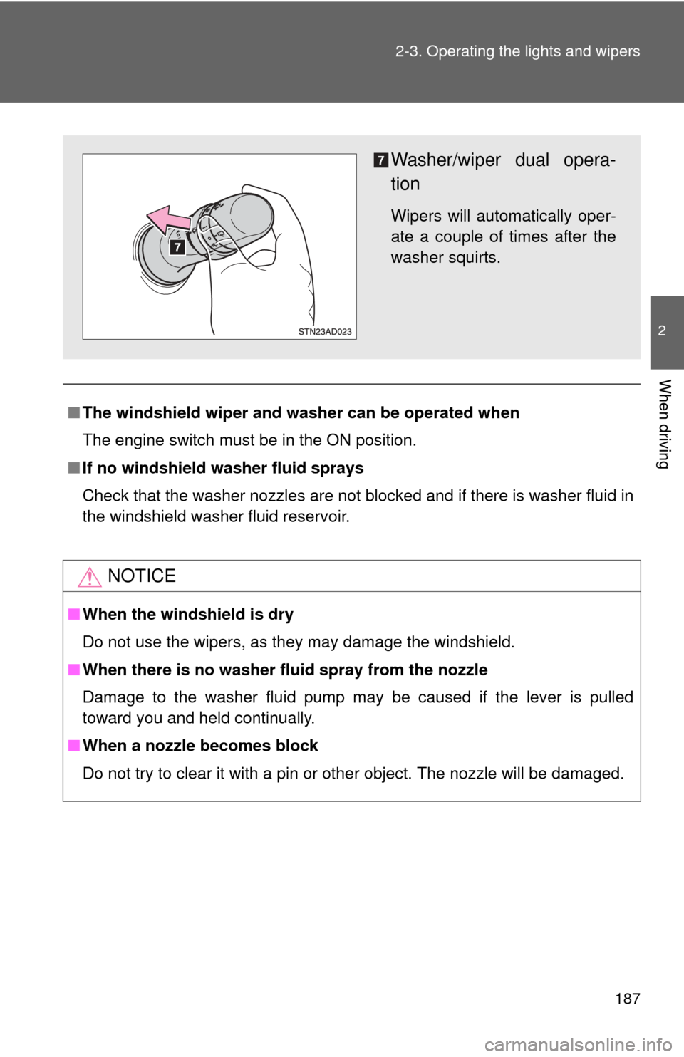 TOYOTA SEQUOIA 2010 2.G Owners Manual 187
2-3. Operating the lights and wipers
2
When driving
■
The windshield wiper and washer can be operated when
The engine switch must be in the ON position.
■ If no windshield washer fluid sprays
