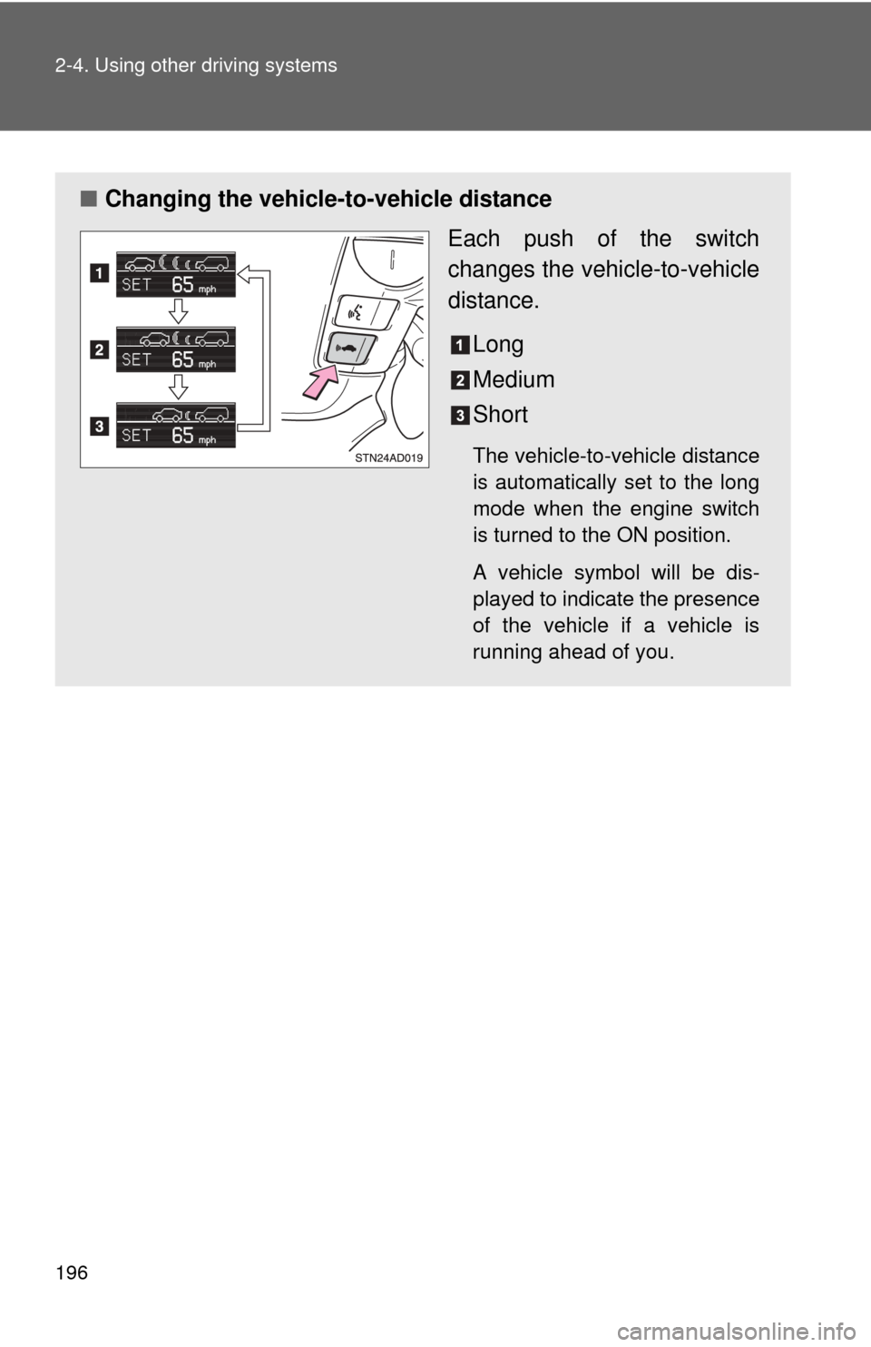 TOYOTA SEQUOIA 2010 2.G Owners Manual 196 2-4. Using other driving systems
■Changing the vehicle -to-vehicle distance
Each push of the switch
changes the vehi cle-to-vehicle
distance.
Long
Medium
Short
The vehicle-to-vehicle distance
is TOYOTA SEQUOIA 2010 2.G Owners Manual 196 2-4. Using other driving systems
■Changing the vehicle -to-vehicle distance
Each push of the switch
changes the vehi cle-to-vehicle
distance.
Long
Medium
Short
The vehicle-to-vehicle distance
is