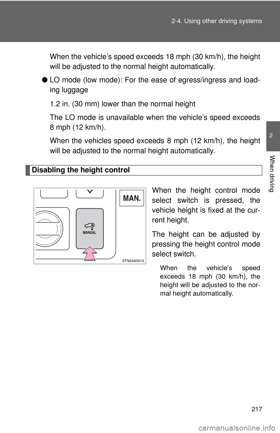 TOYOTA SEQUOIA 2010 2.G Owners Manual 217
2-4. Using other 
driving systems
2
When driving
When the vehicle’s speed exceed s 18 mph (30 km/h), the height
will be adjusted to the norm al height automatically.
● LO mode (low mode): For 