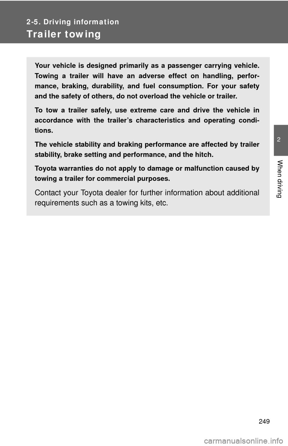 TOYOTA SEQUOIA 2010 2.G Owners Manual 249
2-5. Driving information
2
When driving
Trailer towing
Your vehicle is designed primarily as a passenger carrying vehicle.
Towing a trailer will have an adverse effect on handling, perfor-
mance, 