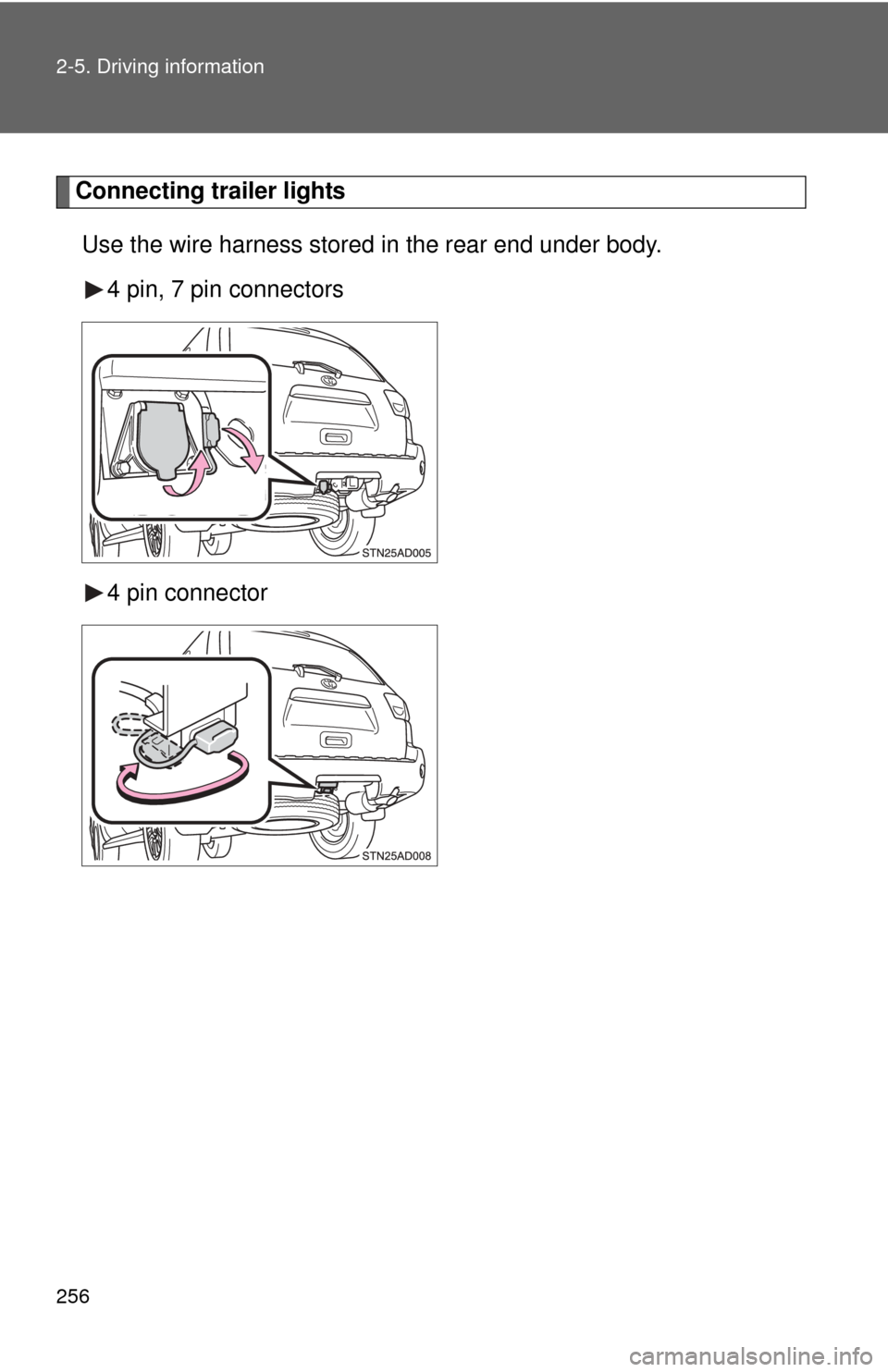 TOYOTA SEQUOIA 2010 2.G Owners Manual 256 2-5. Driving information
Connecting trailer lightsUse the wire harness stored in the rear end under body. 4 pin, 7 pin connectors
4 pin connector 