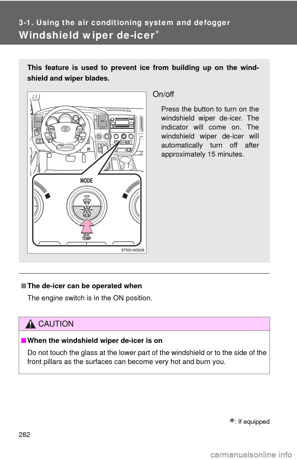 TOYOTA SEQUOIA 2010 2.G Owners Manual 282
3-1. Using the air conditioning system and defogger
Windshield wiper de-icer
: If equipped
■The de-icer can be operated when
The engine switch is in the ON position.
CAUTION
■When the wi