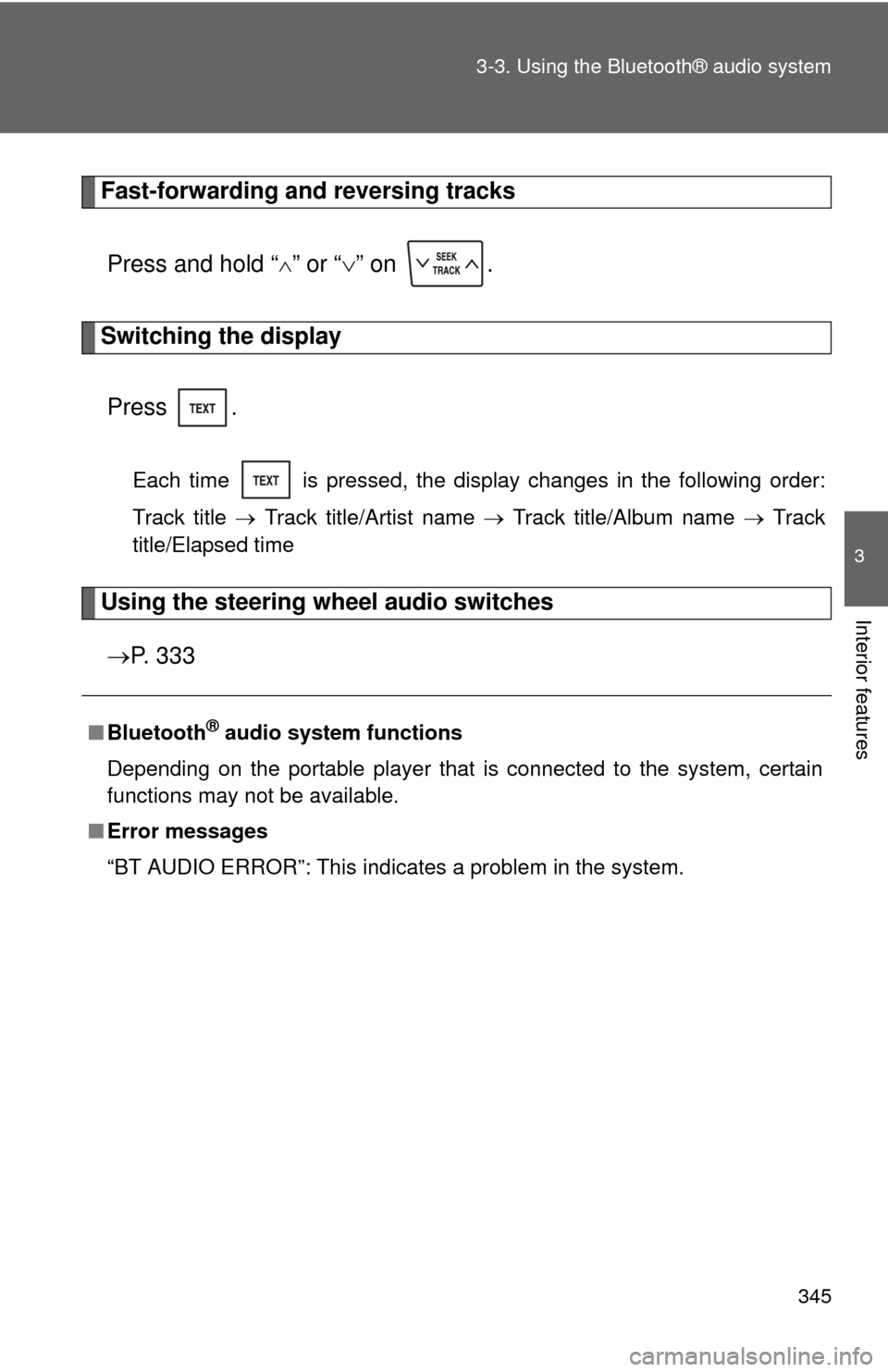 TOYOTA SEQUOIA 2010 2.G Owners Manual 345
3-3. Using the Bluetooth® audio system
3
Interior features
Fast-forwarding and reversing tracks
Press and hold “
” or “ ” on  .
Switching the display
Press .
Each time   is pressed,