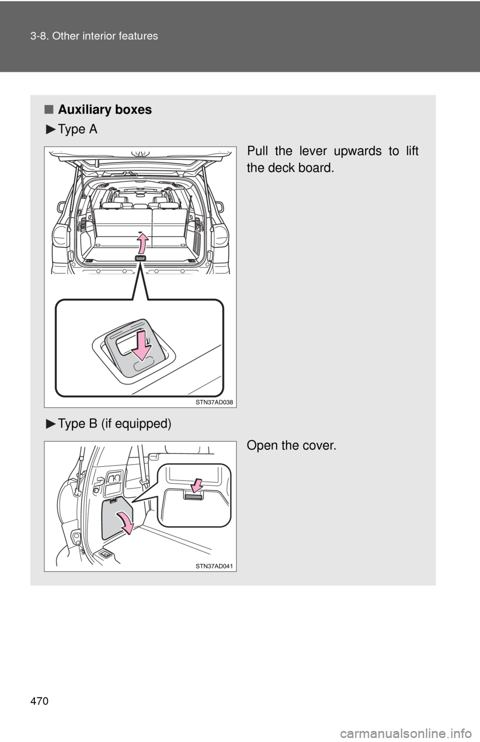 TOYOTA SEQUOIA 2010 2.G Owners Manual 470 3-8. Other interior features
■Auxiliary boxes
Ty p e  A
Pull the lever upwards to lift
the deck board.
Type B (if equipped) Open the cover. 