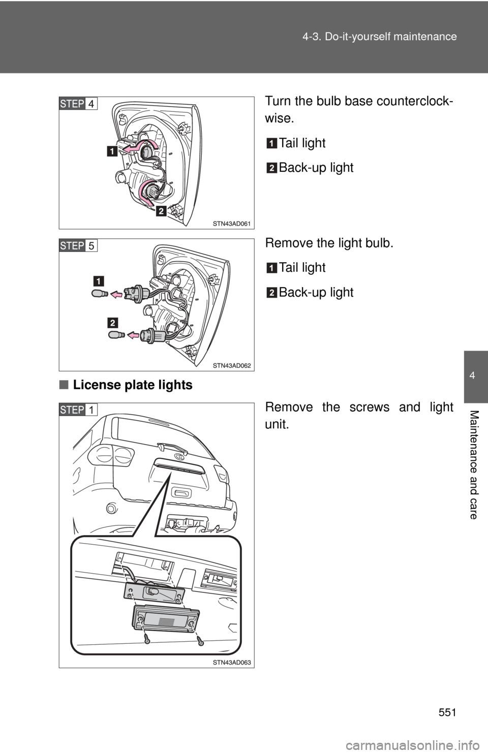 TOYOTA SEQUOIA 2010 2.G Owners Manual 551
4-3. Do-it-yourself maintenance
4
Maintenance and care
Turn the bulb base counterclock-
wise.
Tail light
Back-up light
Remove the light bulb. Tail light
Back-up light
■ License plate lights
Remo