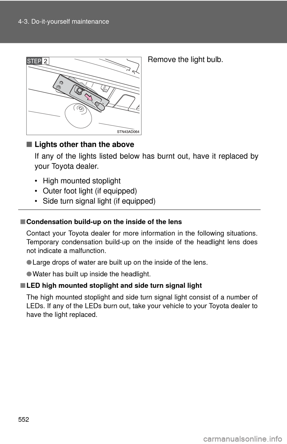 TOYOTA SEQUOIA 2010 2.G Owners Manual 552 4-3. Do-it-yourself maintenance
Remove the light bulb.
■ Lights other than the above
If any of the lights listed below  has burnt out, have it replaced by
your Toyota dealer.
• High mounted st
