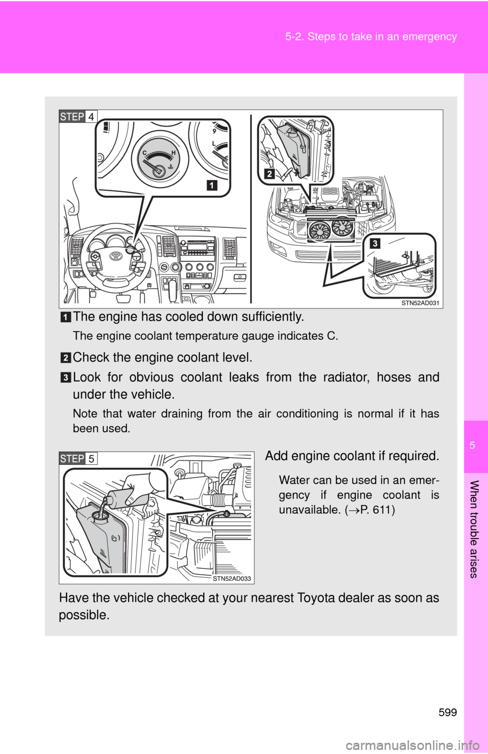 TOYOTA SEQUOIA 2010 2.G Owners Manual 5
When trouble arises
599
5-2. Steps to take in an emergency
The engine has cooled down sufficiently.
The engine coolant temperature gauge indicates C.
Check the engine coolant level.
Look for obvious TOYOTA SEQUOIA 2010 2.G Owners Manual 5
When trouble arises
599
5-2. Steps to take in an emergency
The engine has cooled down sufficiently.
The engine coolant temperature gauge indicates C.
Check the engine coolant level.
Look for obvious