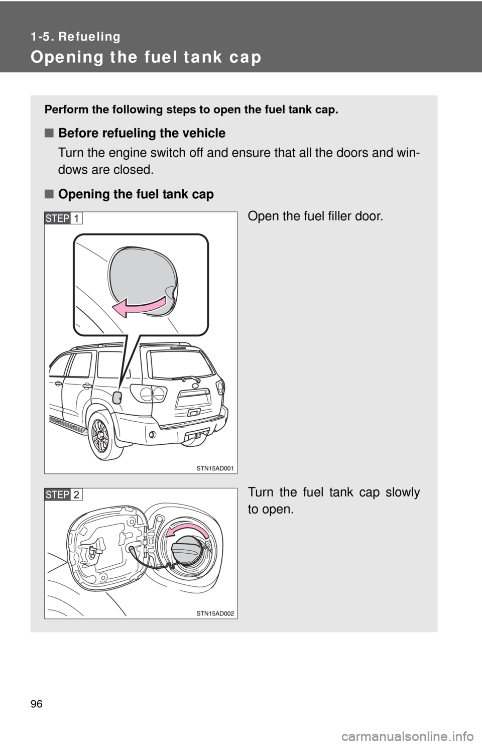 TOYOTA SEQUOIA 2010 2.G Owners Manual 96
1-5. Refueling
Opening the fuel tank cap
Perform the following steps to open the fuel tank cap.
■Before refueling the vehicle
Turn the engine switch off and ensure that all the doors and win-
dow