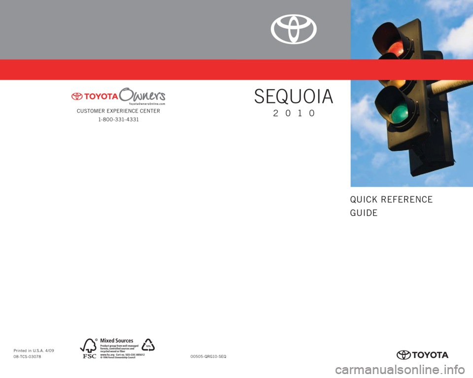 TOYOTA SEQUOIA 2010 2.G Quick Reference Guide CUSTOMER EXPERIENCE CENTER
1- 8 0 0 - 3 31- 4 3 31
00505-QRG10-SEQ Printed in U.S.A. 4/09
08-TCS-03078
413511M2.indd 24/13/09 12:03:38 PM
QUICK REFERENCE
GUIDE
SEQUOIA
2010
413511M2.indd 14/13/0 TOYOTA SEQUOIA 2010 2.G Quick Reference Guide CUSTOMER EXPERIENCE CENTER
1- 8 0 0 - 3 31- 4 3 31
00505-QRG10-SEQ Printed in U.S.A. 4/09
08-TCS-03078
413511M2.indd 24/13/09 12:03:38 PM
QUICK REFERENCE
GUIDE
SEQUOIA
2010
413511M2.indd 14/13/0