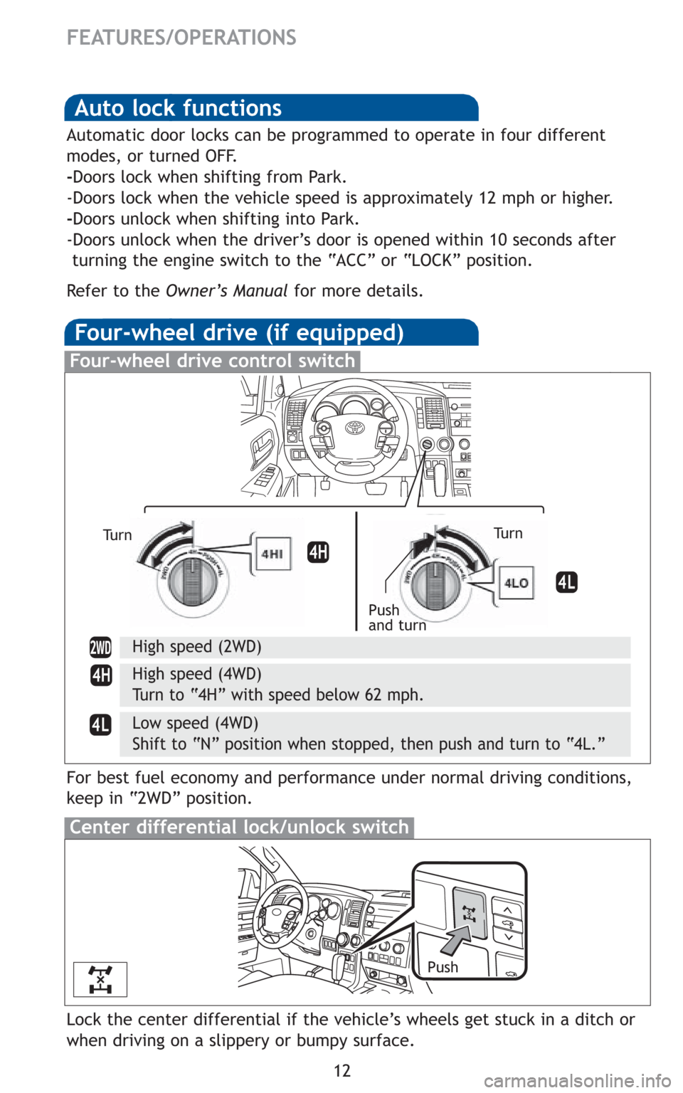 TOYOTA SEQUOIA 2010 2.G Quick Reference Guide 12
FEATURES/OPERATIONS
Auto lock functions
Automatic door locks can be programmed to operate in four different
modes, or turned OFF.
-Doors lock when shifting from Park.
-Doors lock when the vehicle s