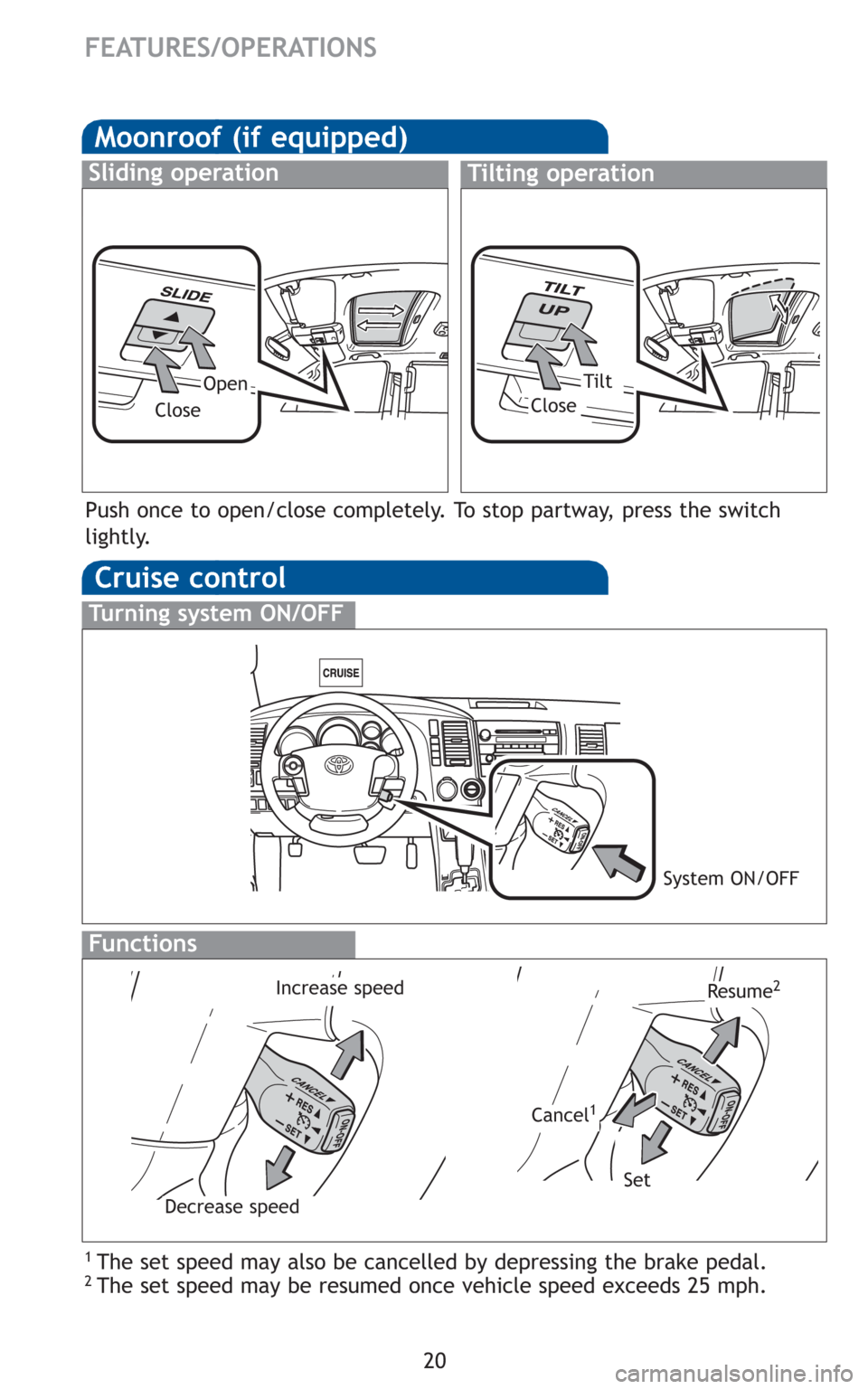 TOYOTA SEQUOIA 2010 2.G Quick Reference Guide 20
Moonroof (if equipped)
Sliding operationTilting operation
OpenTilt
CloseClose
Cruise control
1 The set speed may also be cancelled by depressing the brake pedal.2 The set speed may be resumed once TOYOTA SEQUOIA 2010 2.G Quick Reference Guide 20
Moonroof (if equipped)
Sliding operationTilting operation
OpenTilt
CloseClose
Cruise control
1 The set speed may also be cancelled by depressing the brake pedal.2 The set speed may be resumed once