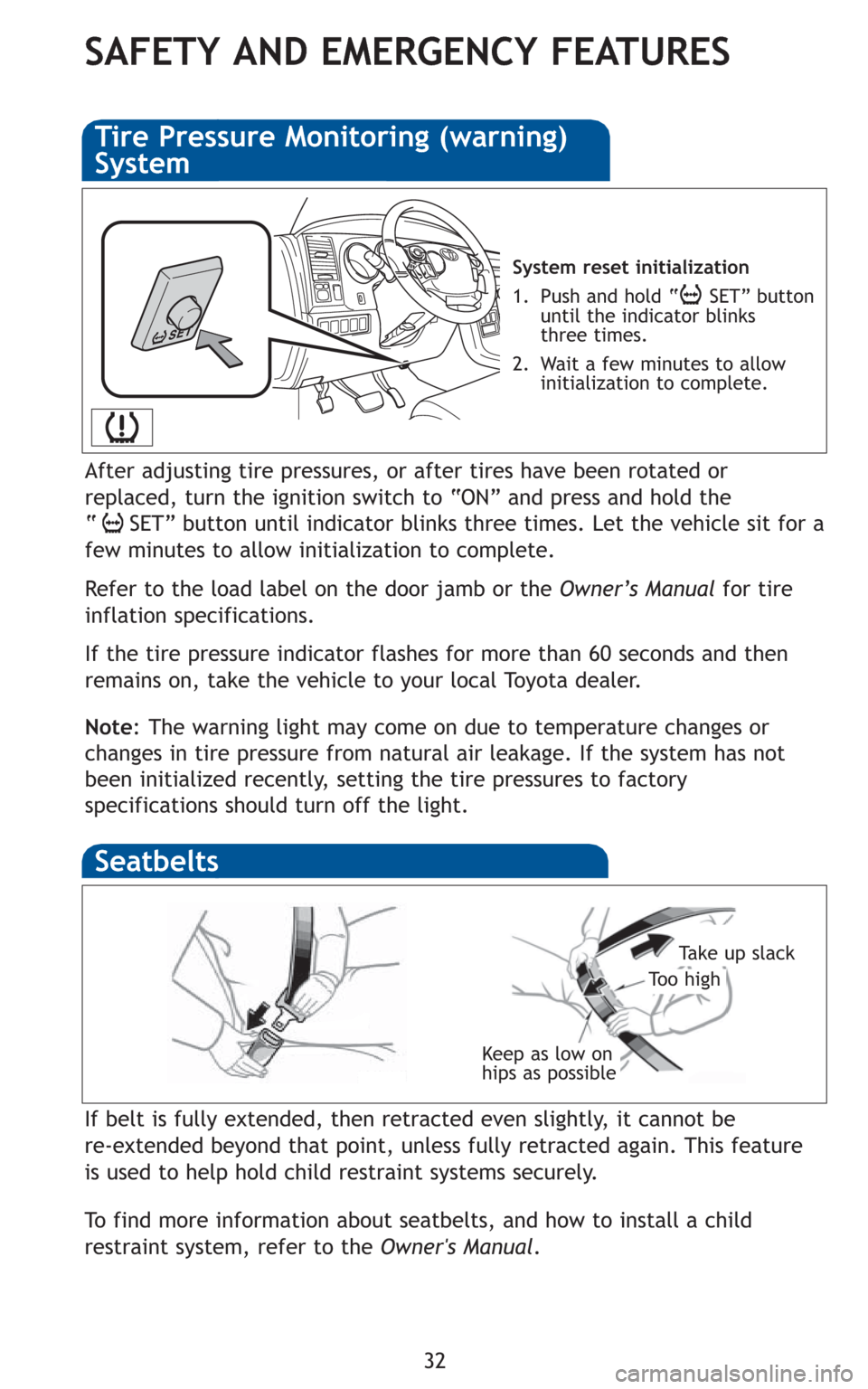 TOYOTA SEQUOIA 2010 2.G Quick Reference Guide 32
SAFETY AND EMERGENCY FEATURES
If belt is fully extended, then retracted even slightly, it cannot be 
re-extended beyond that point, unless fully retracted again. This feature
is used to help hold c