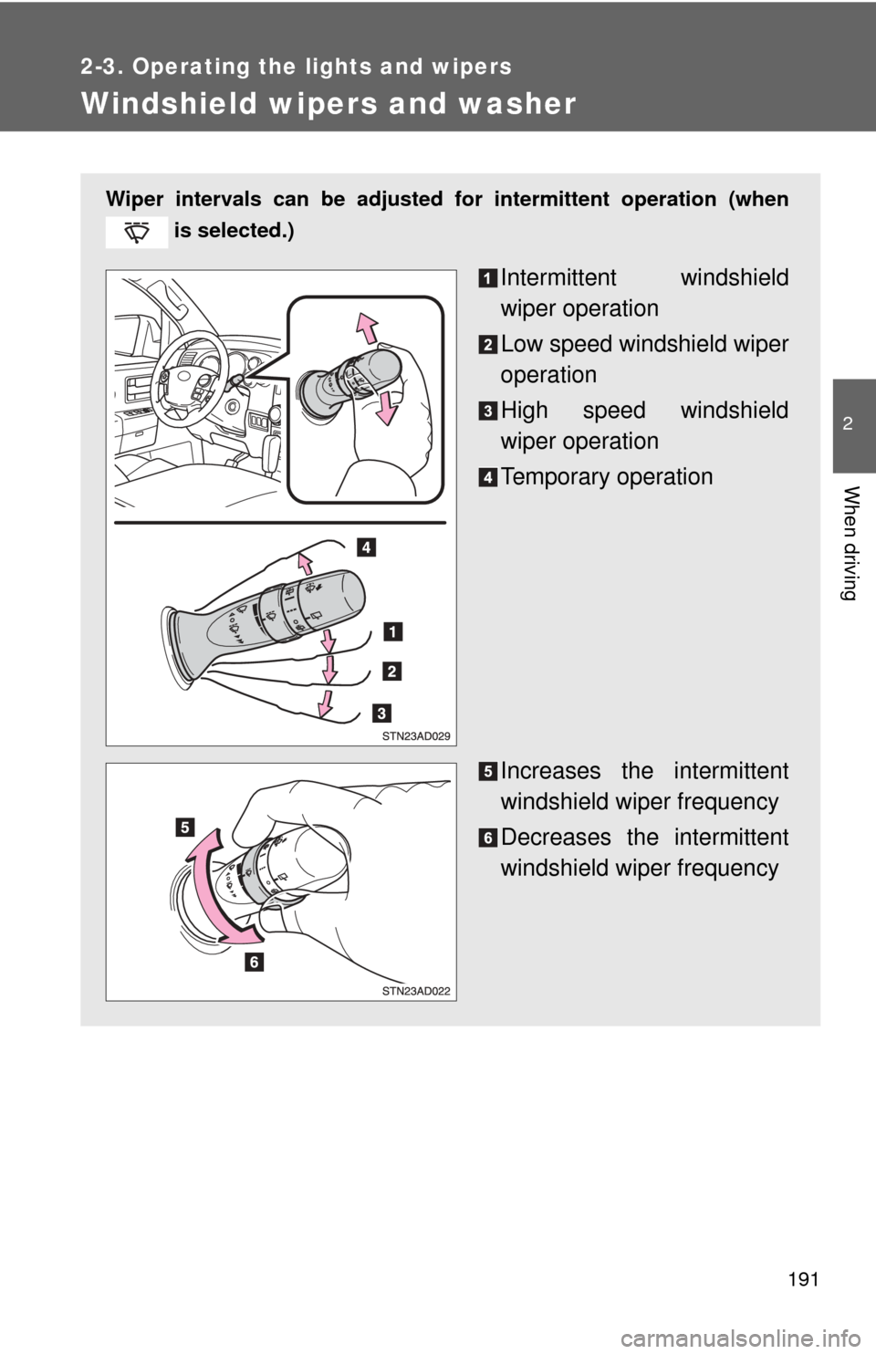 TOYOTA SEQUOIA 2011 2.G Owners Manual 191
2-3. Operating the lights and wipers
2
When driving
Windshield wipers and washer
Wiper intervals can be adjusted for intermittent operation (when
 is selected.)
Intermittent windshield
wiper opera