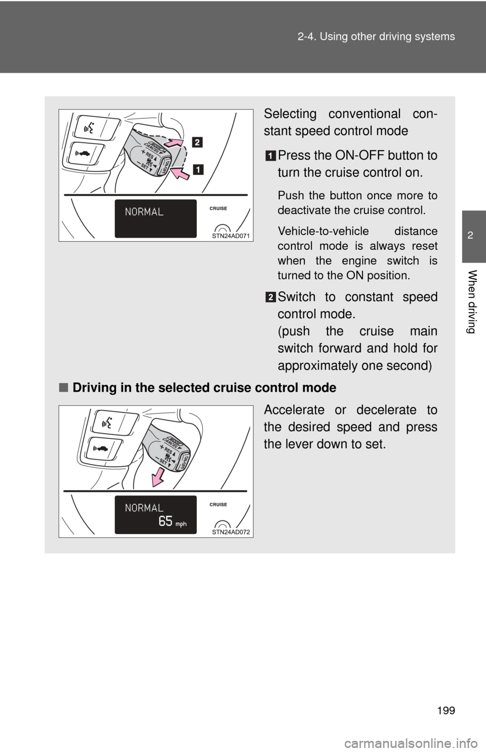 TOYOTA SEQUOIA 2011 2.G Owners Manual 199
2-4. Using other 
driving systems
2
When driving
Selecting conventional con-
stant speed control mode
Press the ON-OFF button to
turn the cruise control on.
Push the button once more to
deactivate