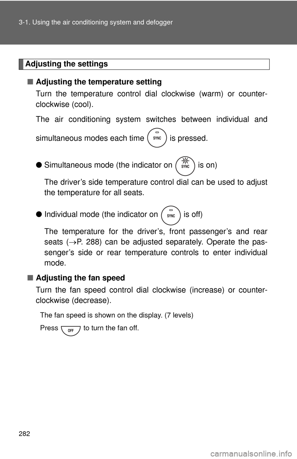 TOYOTA SEQUOIA 2011 2.G Owners Manual 282 3-1. Using the air conditioning system and defogger
Adjusting the settings
■ Adjusting the temperature setting
Turn the temperature control dial  clockwise (warm) or counter-
clockwise (cool).
T