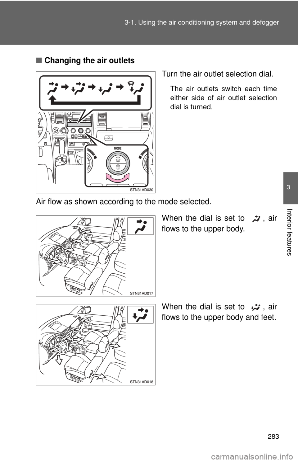 TOYOTA SEQUOIA 2011 2.G Owners Manual 283
3-1. Using the air conditioning system
 and defogger
3
Interior features
■Changing the air outlets
Turn the air outlet selection dial.
The air outlets switch each time
either side of air outlet 
