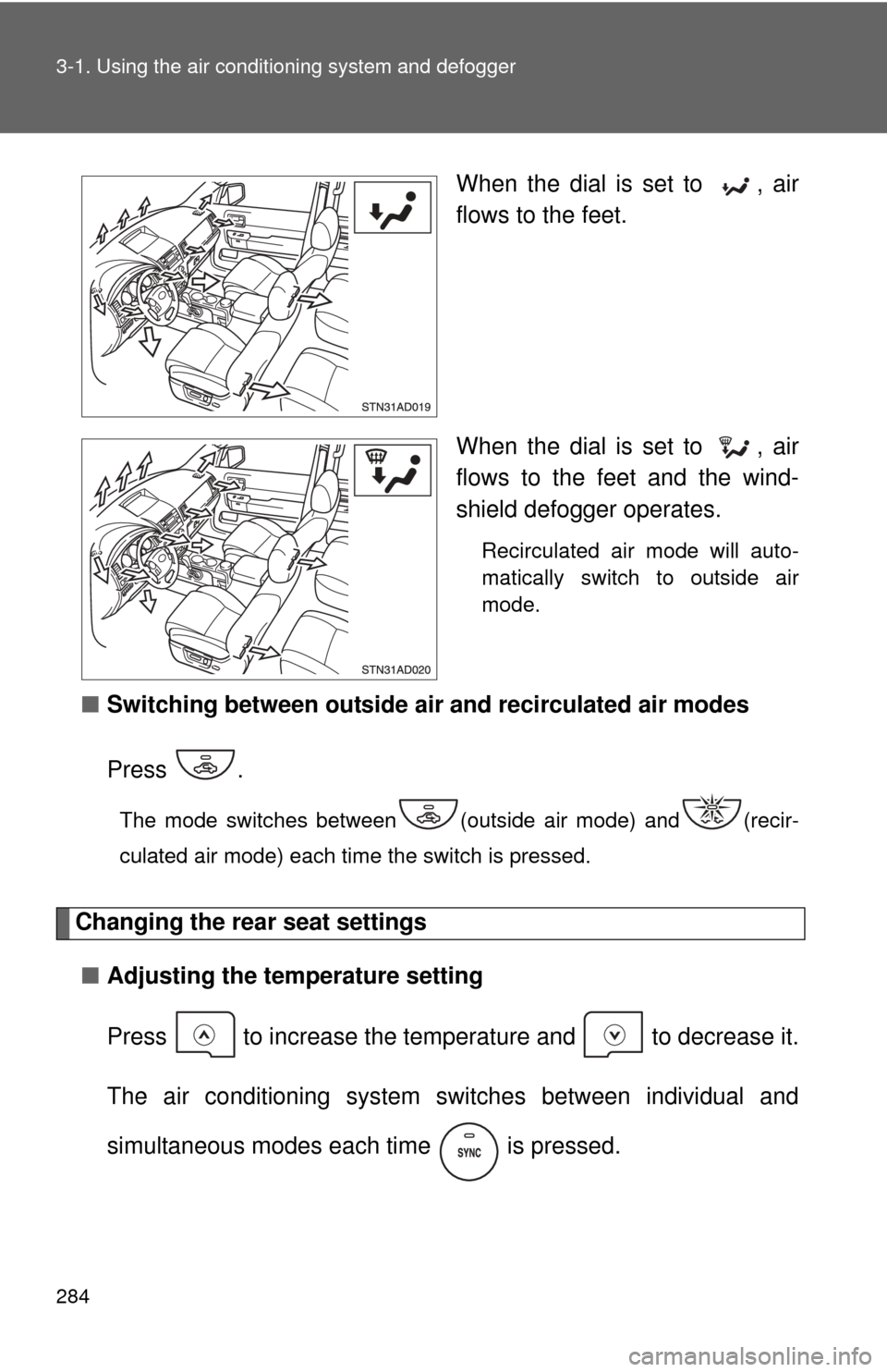 TOYOTA SEQUOIA 2011 2.G Owners Manual 284 3-1. Using the air conditioning system and defogger
When the dial is set to  , air
flows to the feet.
When the dial is set to  , air
flows to the feet and the wind-
shield defogger operates.
Recir