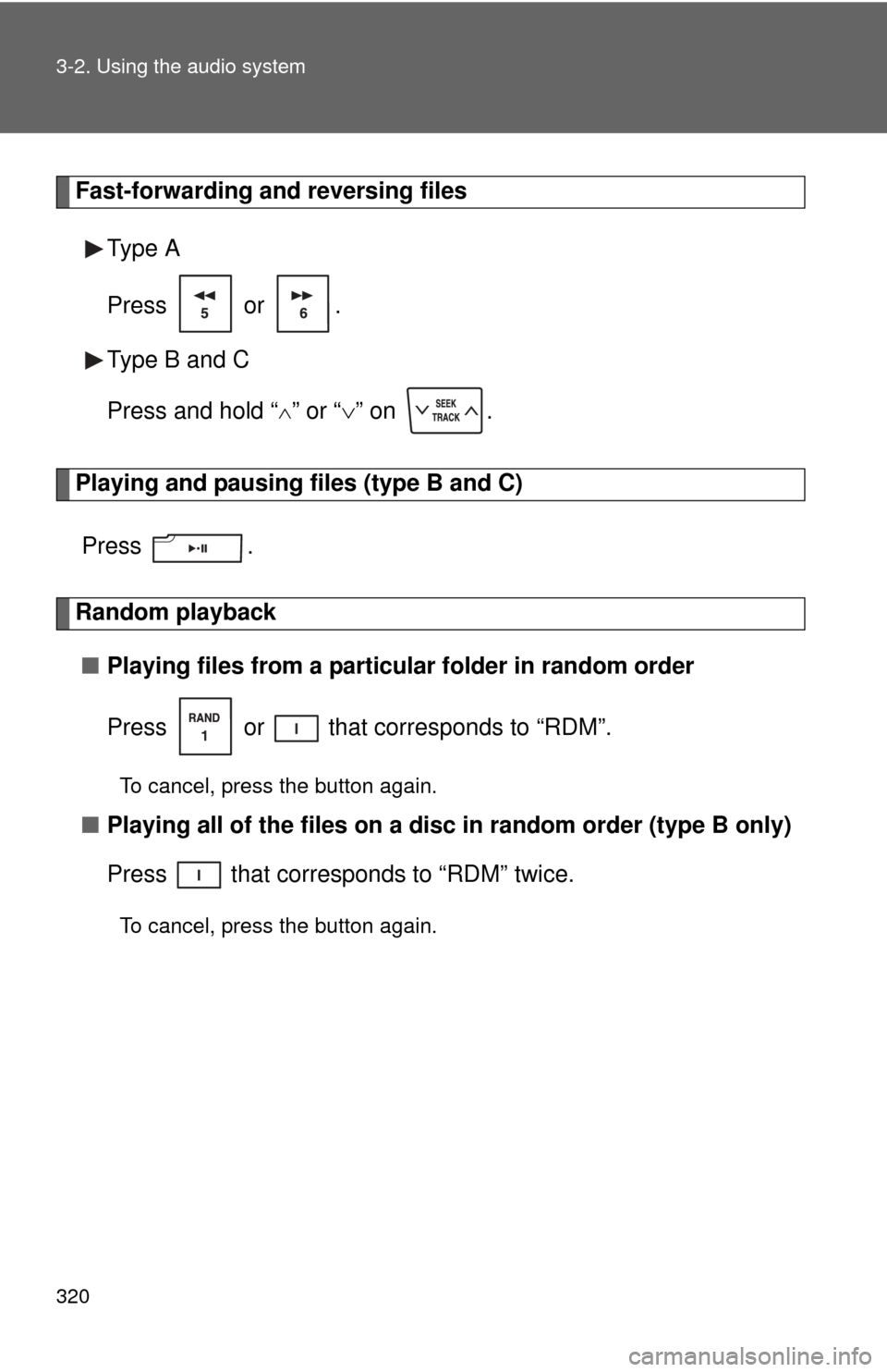 TOYOTA SEQUOIA 2011 2.G Owners Manual 320 3-2. Using the audio system
Fast-forwarding and reversing filesType A 
Press  or .
Type B and C 
Press and hold “
” or “ ” on  .
Playing and pausing files (type B and C)
Press .
Rand