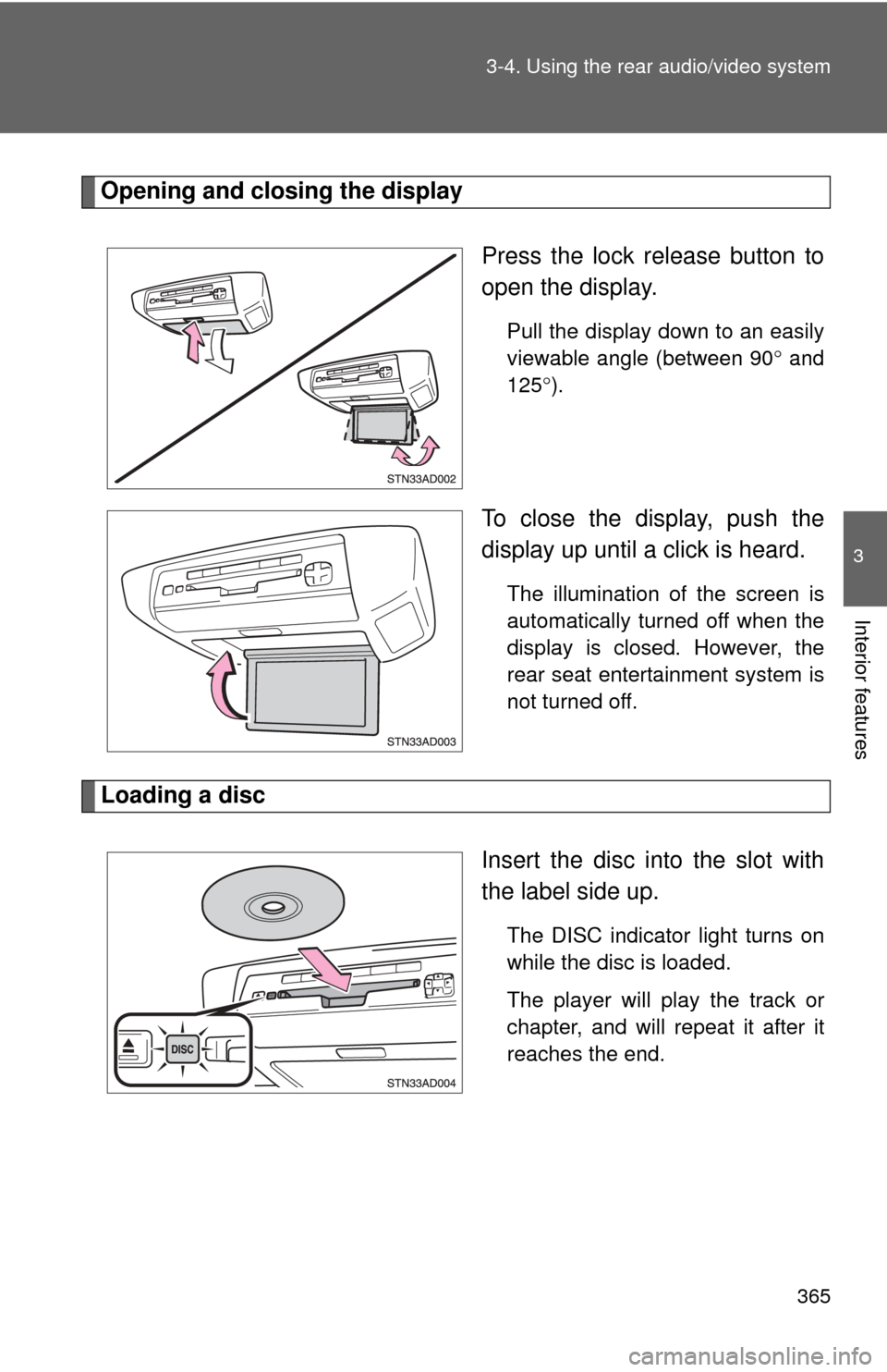 TOYOTA SEQUOIA 2011 2.G Owners Manual 365
3-4. Using the rear audio/video system
3
Interior features
Opening and closing the display
Press the lock release button to
open the display.
Pull the display down to an easily
viewable angle (bet