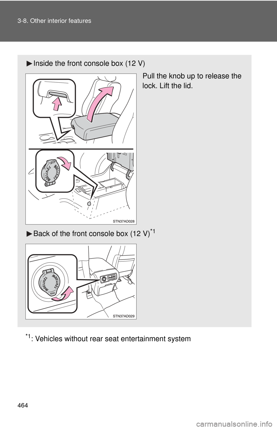 TOYOTA SEQUOIA 2011 2.G Owners Manual 464 3-8. Other interior features
*1: Vehicles without rear seat entertainment system
Inside the front console box (12 V)
Pull the knob up to release the
lock. Lift the lid.
Back of the front console b