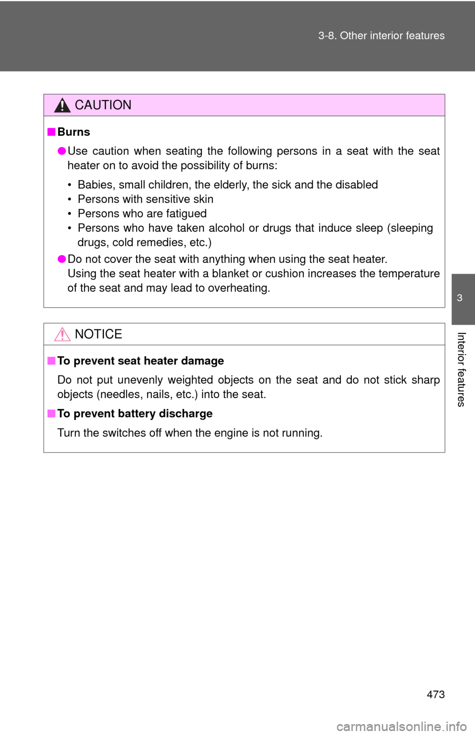 TOYOTA SEQUOIA 2011 2.G Owners Manual 473
3-8. Other interior features
3
Interior features
CAUTION
■
Burns
●Use caution when seating the following persons in a seat with the seat
heater on to avoid the possibility of burns:
• Babies