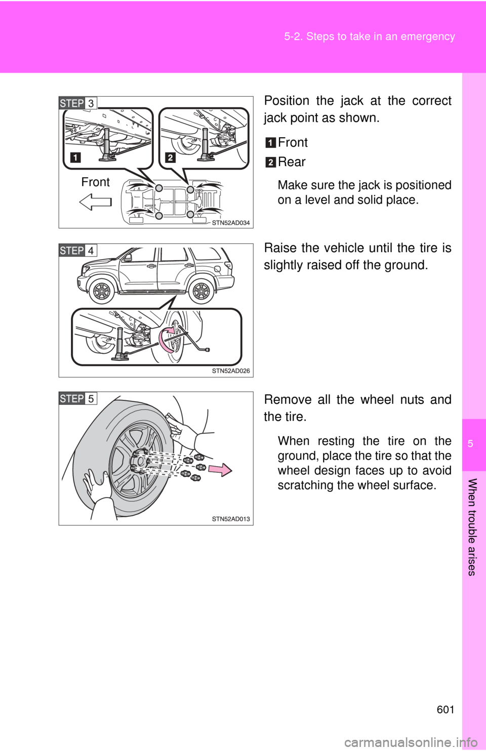 TOYOTA SEQUOIA 2011 2.G Owners Manual 5
When trouble arises
601
5-2. Steps to take in an emergency
Position the jack at the correct
jack point as shown.
Front
Rear
Make sure the jack is positioned
on a level and solid place.
Raise the veh TOYOTA SEQUOIA 2011 2.G Owners Manual 5
When trouble arises
601
5-2. Steps to take in an emergency
Position the jack at the correct
jack point as shown.
Front
Rear
Make sure the jack is positioned
on a level and solid place.
Raise the veh