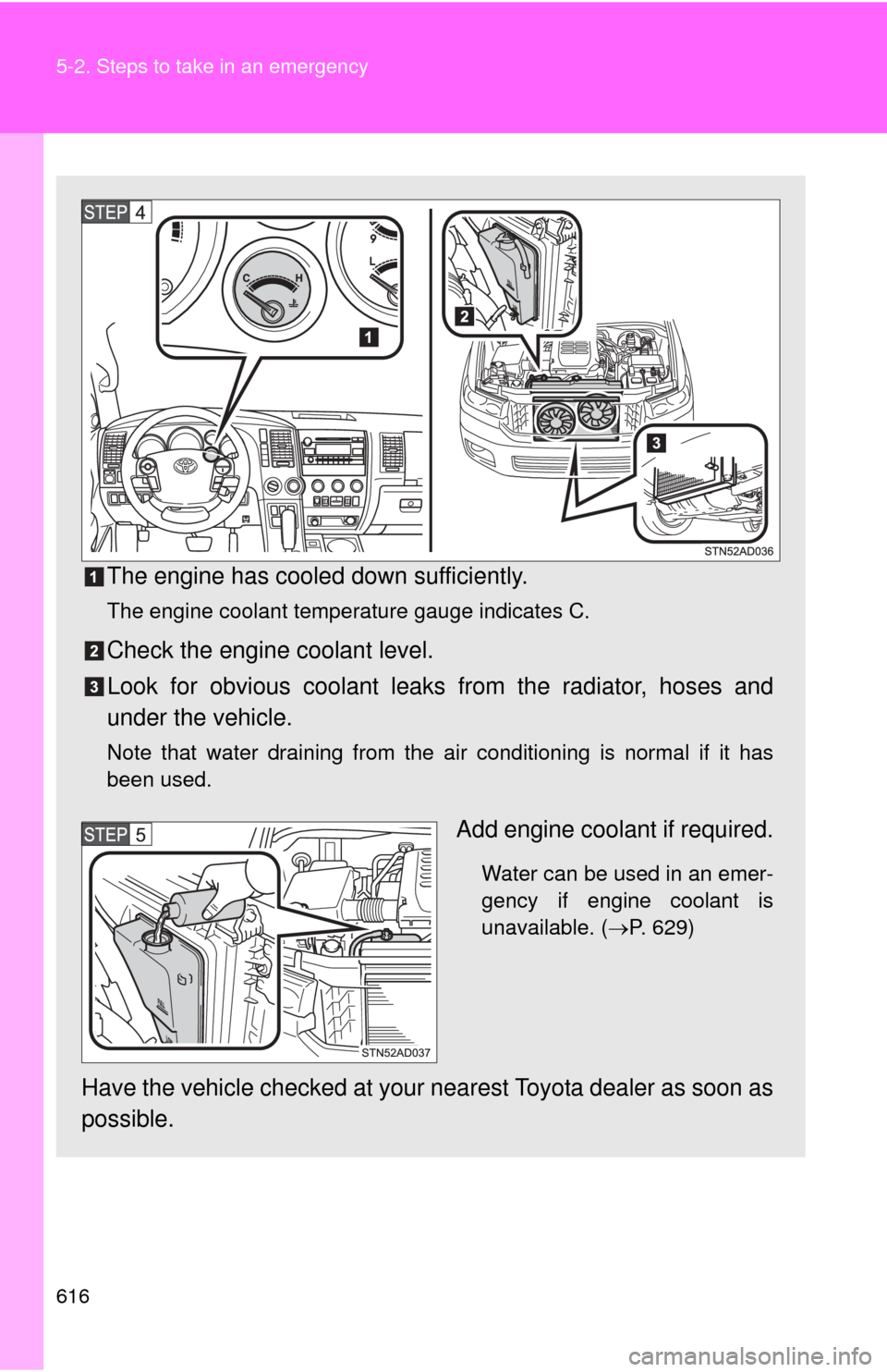 TOYOTA SEQUOIA 2011 2.G Owners Manual 616 5-2. Steps to take in an emergency
The engine has cooled down sufficiently.
The engine coolant temperature gauge indicates C.
Check the engine coolant level.
Look for obvious coolant leaks from th TOYOTA SEQUOIA 2011 2.G Owners Manual 616 5-2. Steps to take in an emergency
The engine has cooled down sufficiently.
The engine coolant temperature gauge indicates C.
Check the engine coolant level.
Look for obvious coolant leaks from th