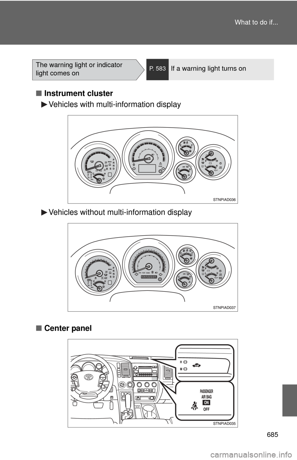 TOYOTA SEQUOIA 2011 2.G Owners Manual 685
What to do if...
■
Instrument cluster
■ Center panel
The warning light or indicator 
light comes onP. 583If a warning light turns on
Vehicles with multi-information display
Vehicles without mu