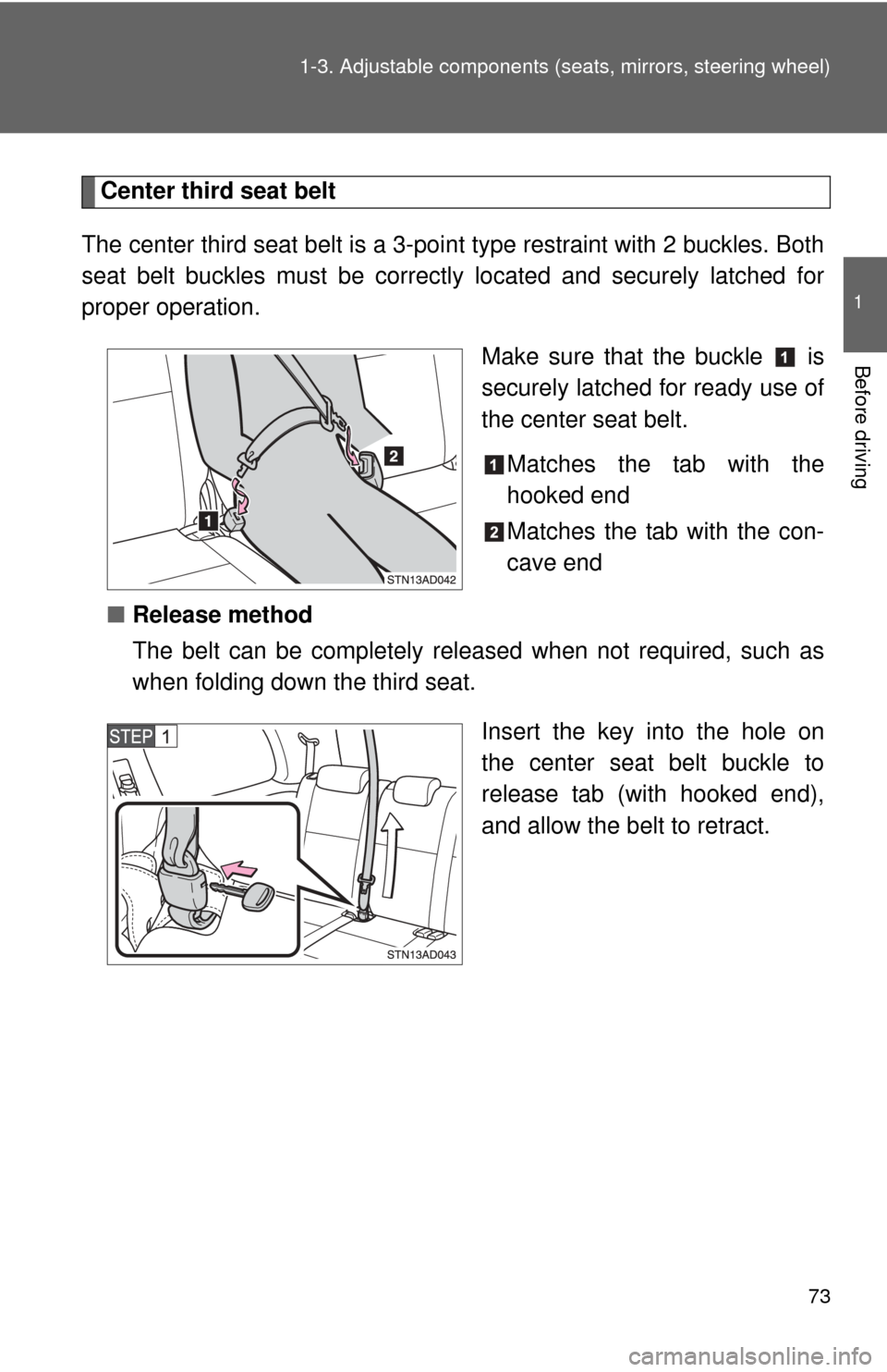 TOYOTA SEQUOIA 2011 2.G Manual PDF 73
1-3. Adjustable components (s
eats, mirrors, steering wheel)
1
Before driving
Center third seat belt
The center third seat belt is a 3-point type restraint with 2 buckles. Both
seat belt buckles mu