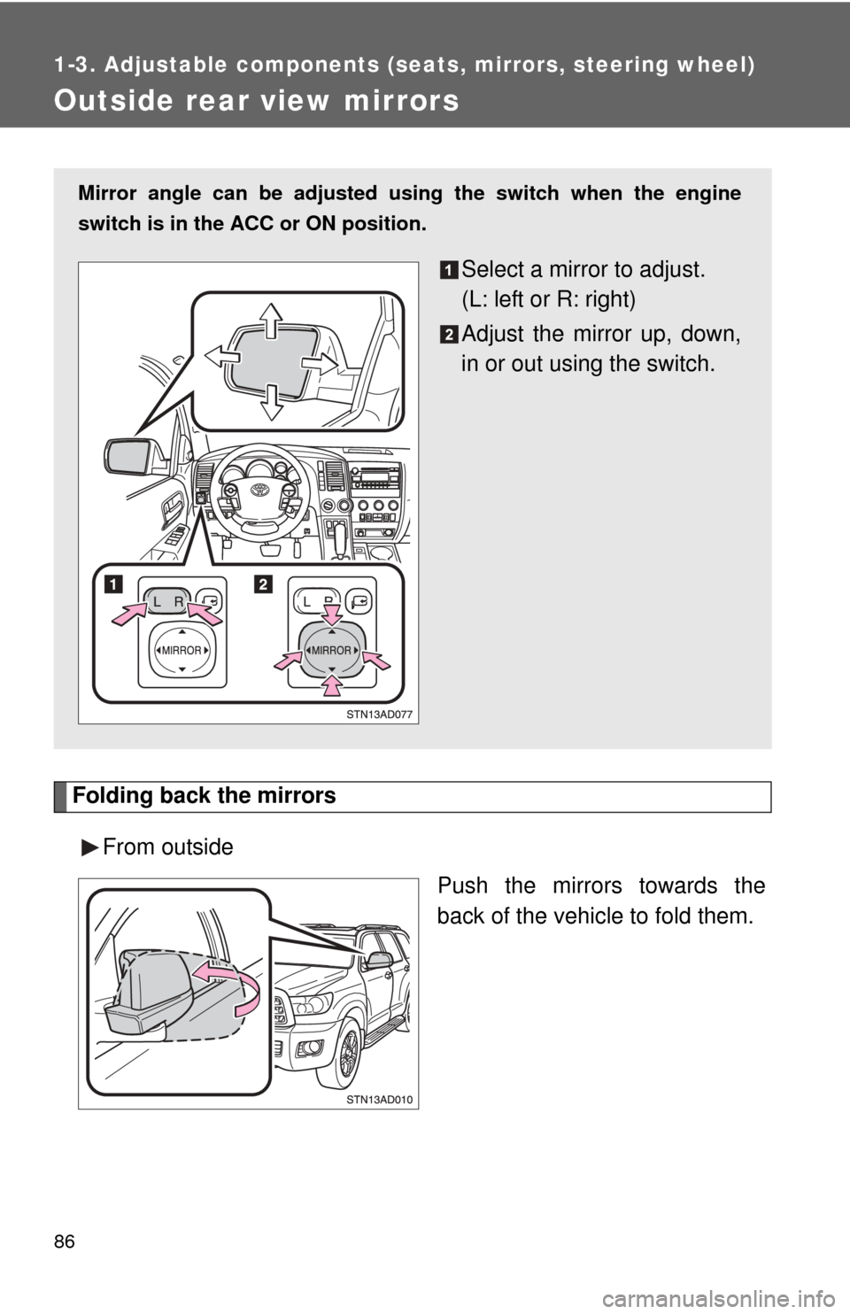 TOYOTA SEQUOIA 2011 2.G User Guide 86
1-3. Adjustable components (seats, mirrors, steering wheel)
Outside rear view mirrors
Folding back the mirrorsFrom outside Push the mirrors towards the
back of the vehicle to fold them.
Mirror angl